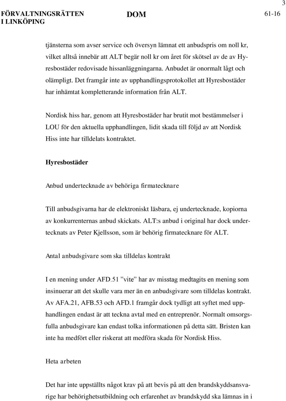 Nordisk hiss har, genom att Hyresbostäder har brutit mot bestämmelser i LOU för den aktuella upphandlingen, lidit skada till följd av att Nordisk Hiss inte har tilldelats kontraktet.