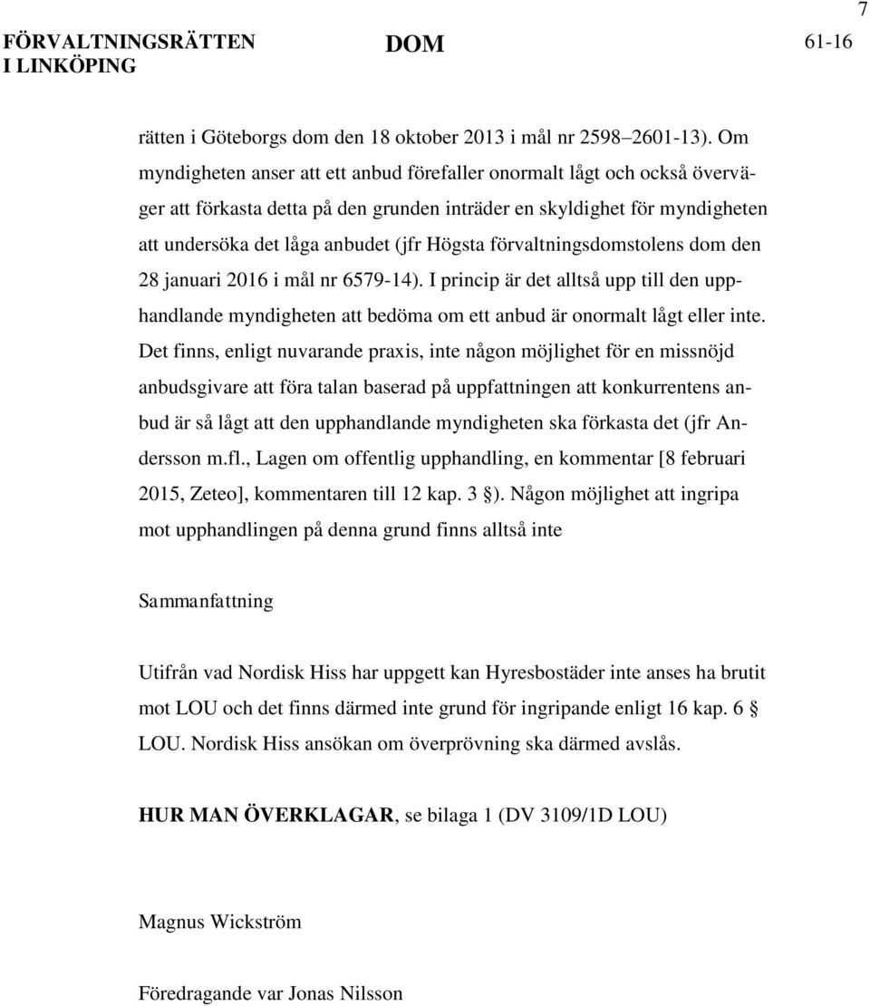 förvaltningsdomstolens dom den 28 januari 2016 i mål nr 6579-14). I princip är det alltså upp till den upphandlande myndigheten att bedöma om ett anbud är onormalt lågt eller inte.