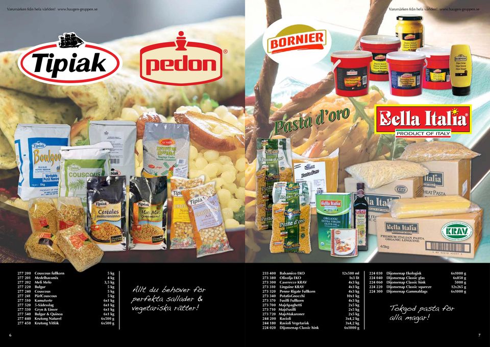 233 400 Balsamico eko 12x500 ml 273 380 olivolja eko 1x3 lit 273 300 Caserecce krav 4x3 kg 273 310 linguine krav 4x3 kg 273 320 Penne Rigate fullkorn 4x3 kg 273 340 PotatisGnocchi 10x1 kg 273 370