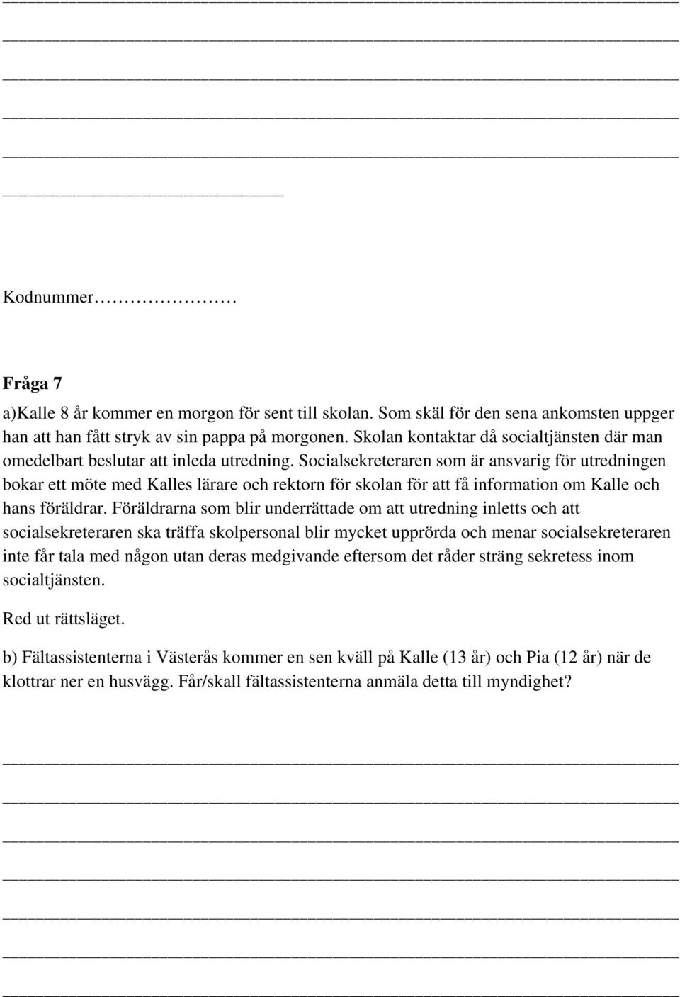 Socialsekreteraren som är ansvarig för utredningen bokar ett möte med Kalles lärare och rektorn för skolan för att få information om Kalle och hans föräldrar.