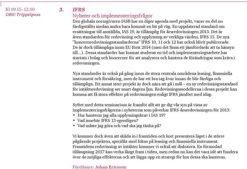 En uppdaterad standard om ersättningar till anställda, IAS 19, är tillämplig för årsredovisningen 2013. Det är även standarden för redovisning och upplysning av verkliga värden, IFRS 13.