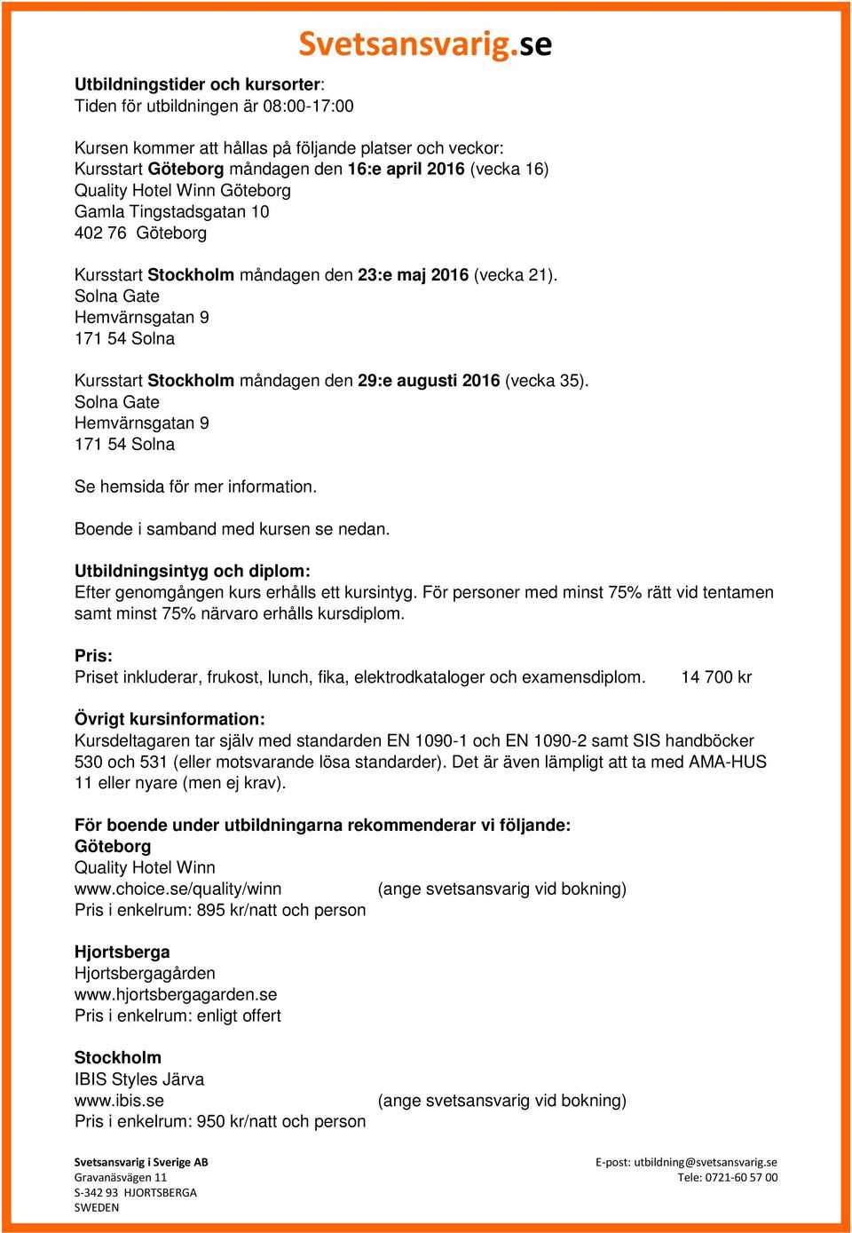 Solna Gate Hemvärnsgatan 9 171 54 Solna Kursstart Stockholm måndagen den 29:e augusti 2016 (vecka 35). Solna Gate Hemvärnsgatan 9 171 54 Solna Se hemsida för mer information.