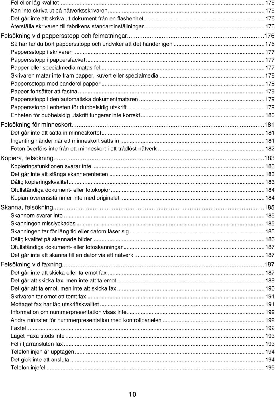 ..177 Papper eller specialmedia matas fel...177 Skrivaren matar inte fram papper, kuvert eller specialmedia...178 Pappersstopp med banderollpapper...178 Papper fortsätter att fastna.