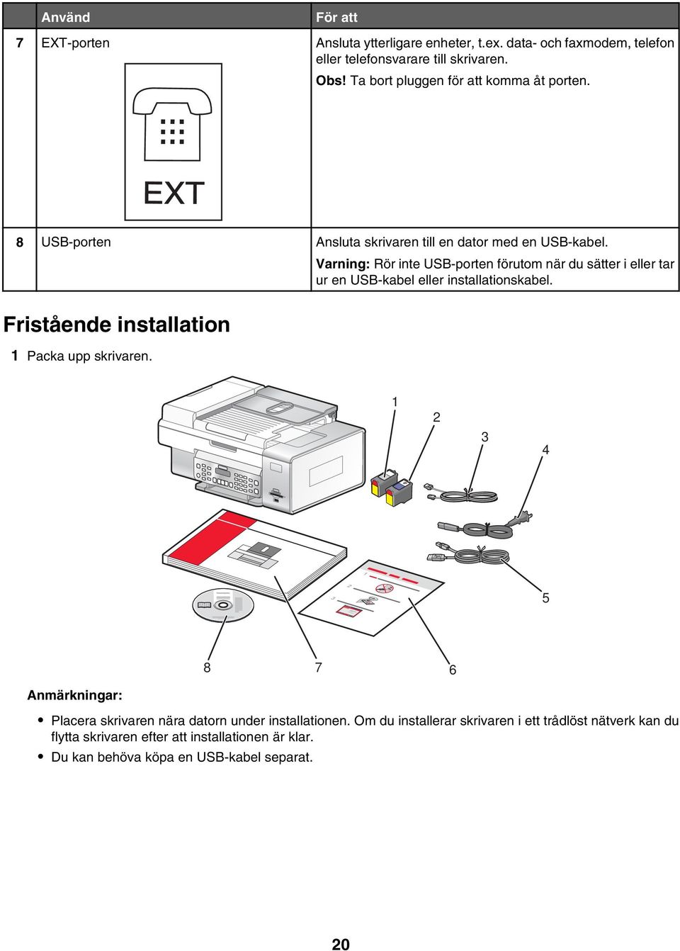 Varning: Rör inte USB-porten förutom när du sätter i eller tar ur en USB-kabel eller installationskabel. Fristående installation 1 Packa upp skrivaren.