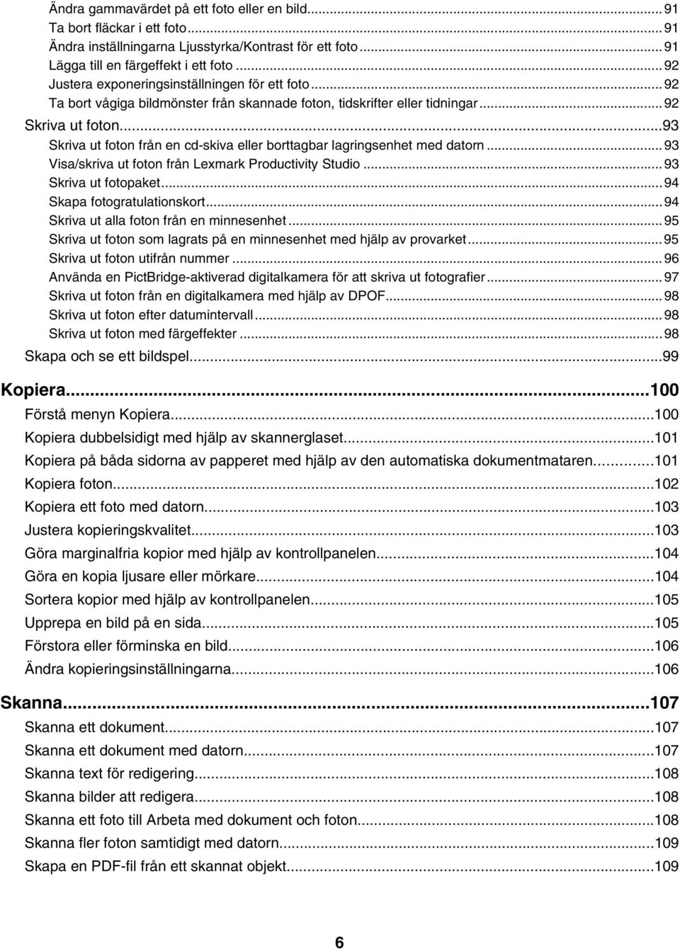 ..93 Skriva ut foton från en cd-skiva eller borttagbar lagringsenhet med datorn...93 Visa/skriva ut foton från Lexmark Productivity Studio...93 Skriva ut fotopaket...94 Skapa fotogratulationskort.