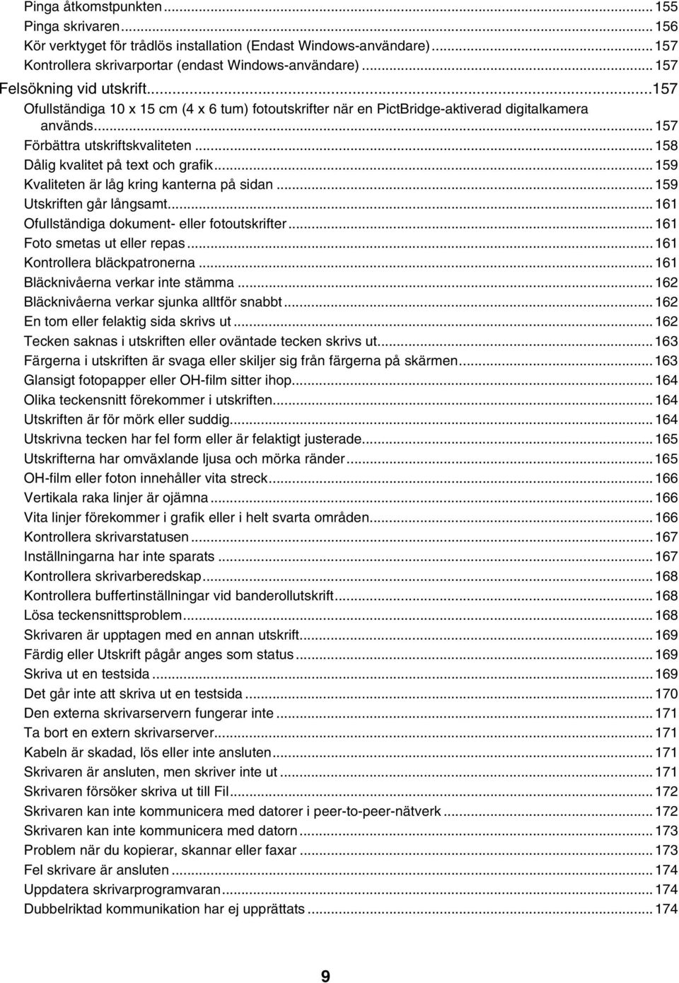 ..158 Dålig kvalitet på text och grafik...159 Kvaliteten är låg kring kanterna på sidan...159 Utskriften går långsamt...161 Ofullständiga dokument- eller fotoutskrifter...161 Foto smetas ut eller repas.