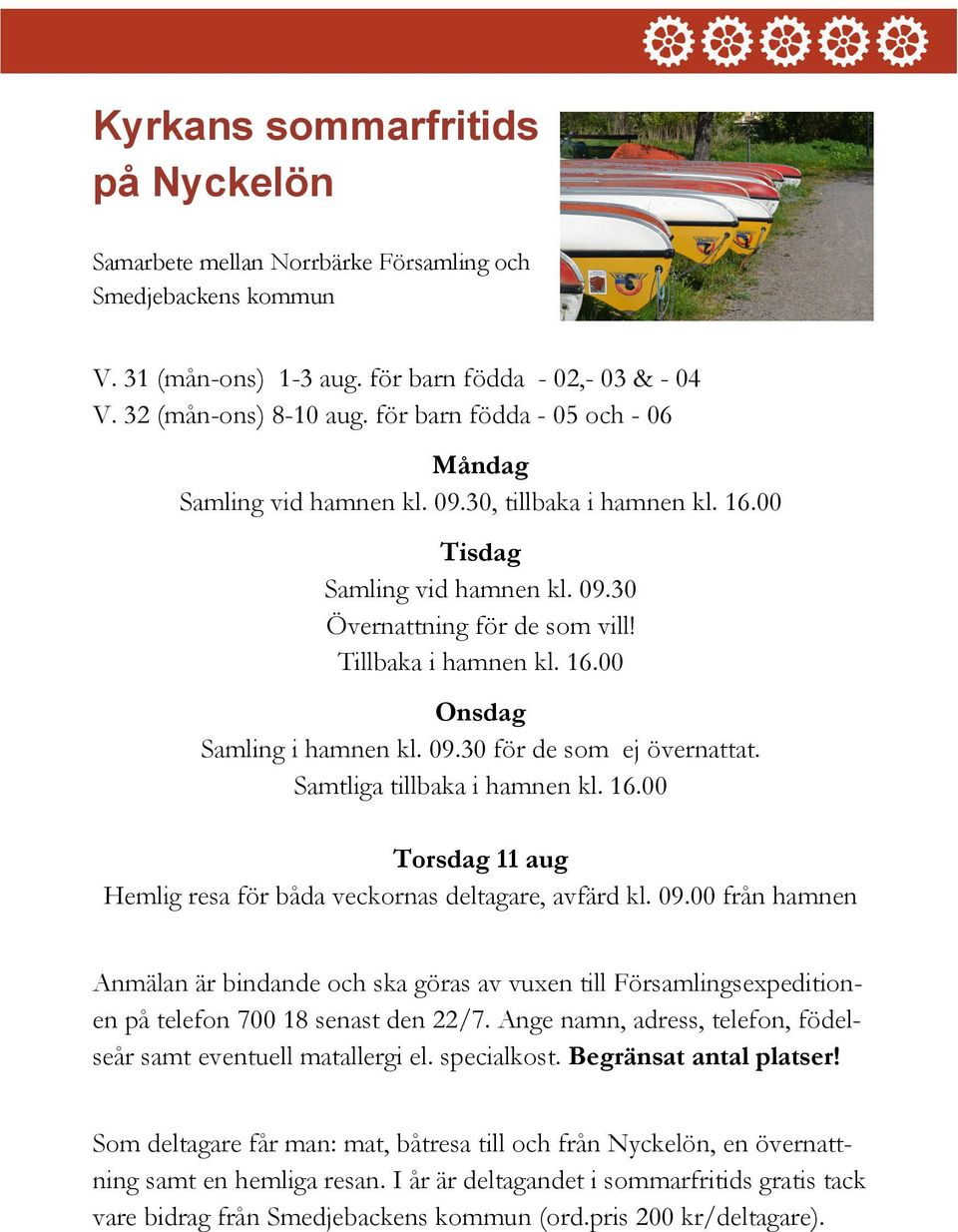 09.30 för de som ej övernattat. Samtliga tillbaka i hamnen kl. 16.00 Torsdag 11 aug Hemlig resa för båda veckornas deltagare, avfärd kl. 09.