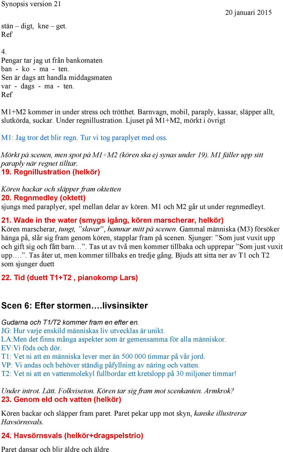 Mörkt på scenen, men spot på M1+M2 (kören ska ej synas under 19). M1 fäller upp sitt paraply när regnet tilltar. 19. Regnillustration (helkör) Kören backar och släpper fram oktetten 20.