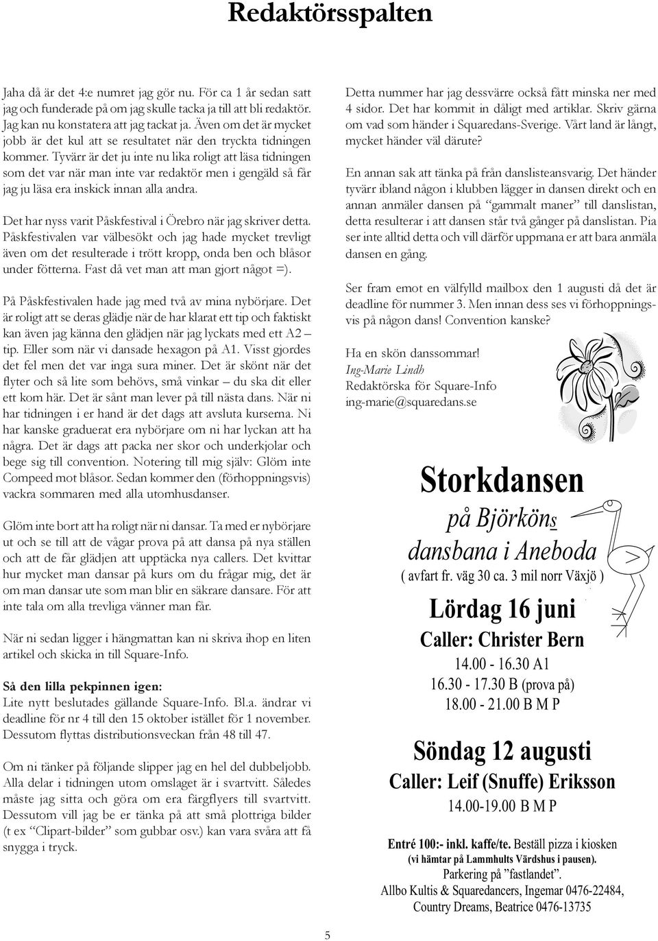 Tyvärr är det ju inte nu lika roligt att läsa tidningen som det var när man inte var redaktör men i gengäld så får jag ju läsa era inskick innan alla andra.