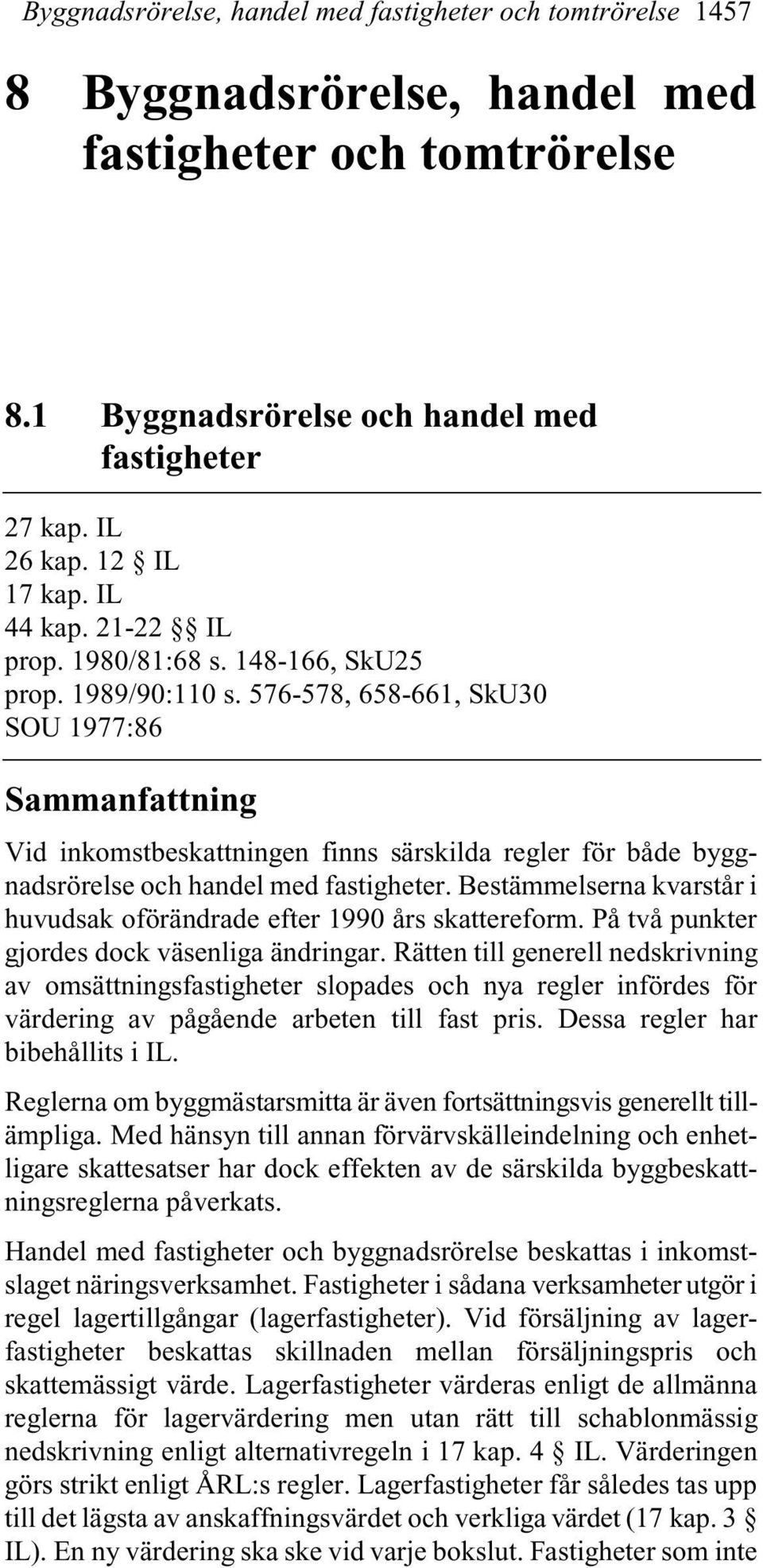 576-578, 658-661, SkU30 SOU 1977:86 Sammanfattning Vid inkomstbeskattningen finns särskilda regler för både byggnadsrörelse och handel med fastigheter.