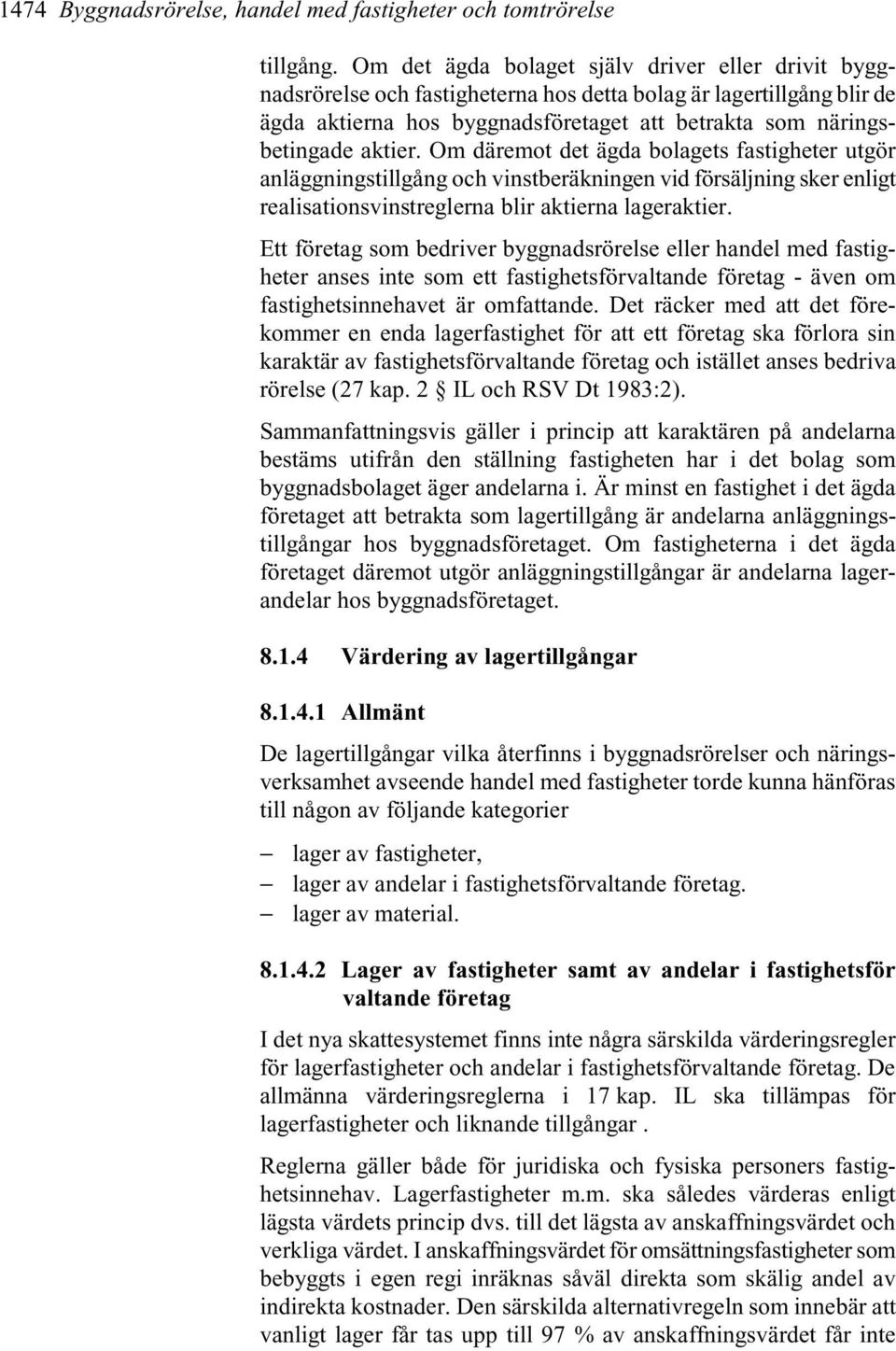 Om däremot det ägda bolagets fastigheter utgör anläggningstillgång och vinstberäkningen vid försäljning sker enligt realisationsvinstreglerna blir aktierna lageraktier.