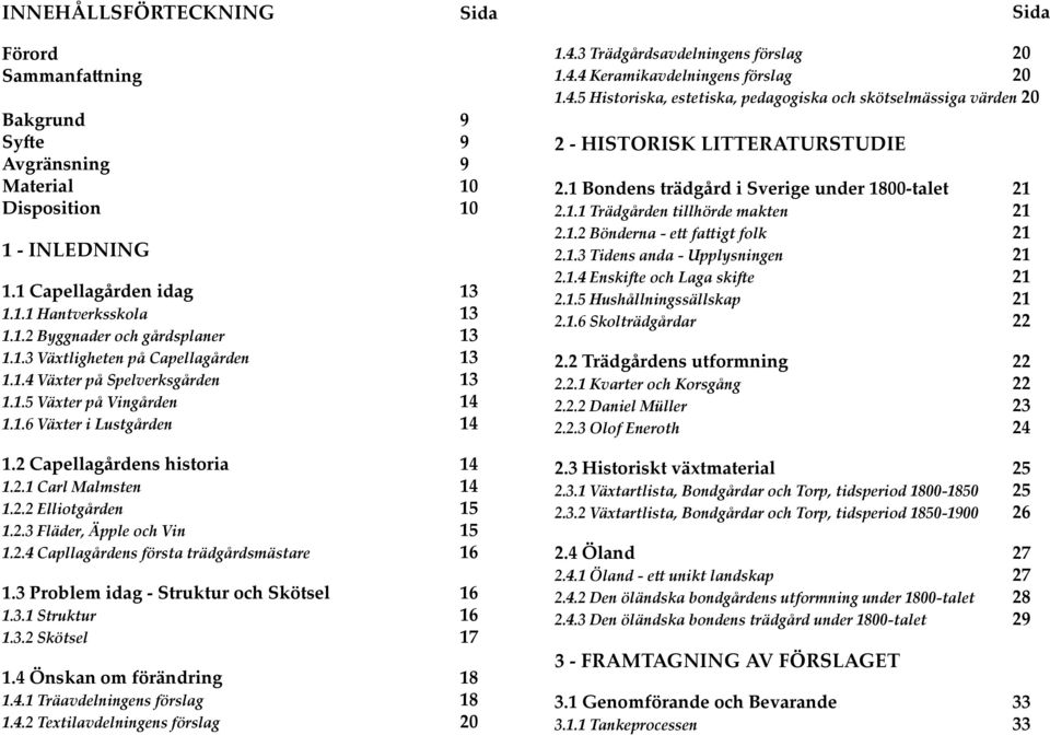 2.3 Fläder, Äpple och Vin 15 1.2.4 Capllagårdens första trädgårdsmästare 16 1.3 Problem idag - Struktur och Skötsel 16 1.3.1 Struktur 16 1.3.2 Skötsel 17 1.4 Önskan om förändring 18 1.4.1 Träavdelningens förslag 18 1.