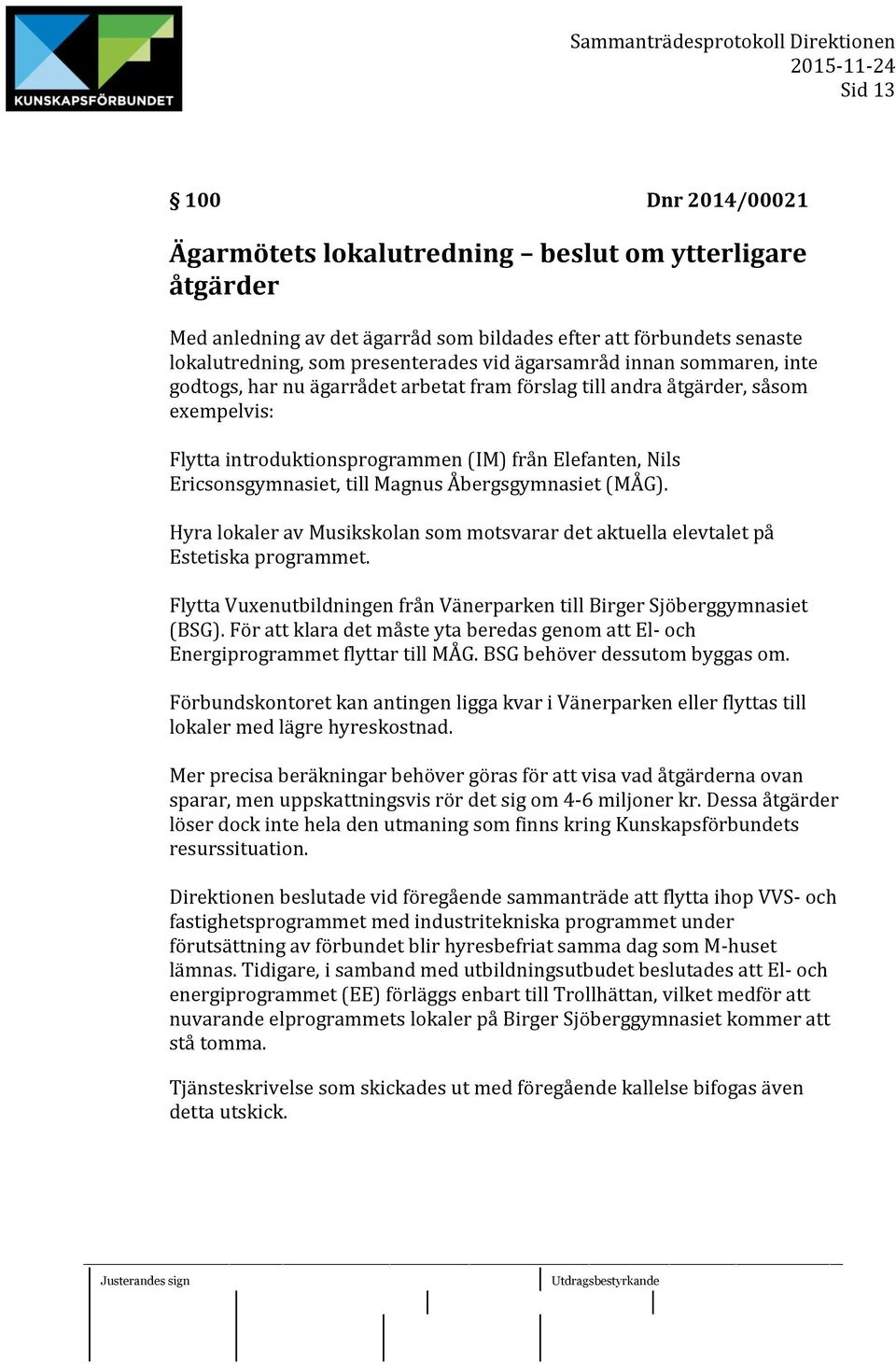 Magnus Åbergsgymnasiet (MÅG). Hyra lokaler av Musikskolan som motsvarar det aktuella elevtalet på Estetiska programmet. Flytta Vuxenutbildningen från Vänerparken till Birger Sjöberggymnasiet (BSG).