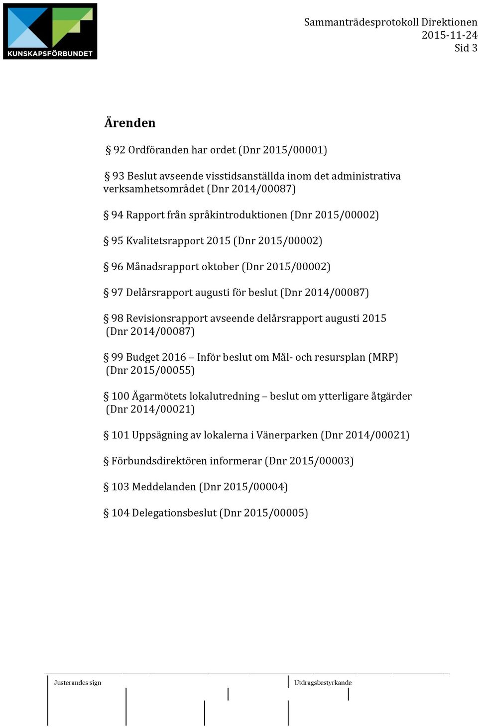 Revisionsrapport avseende delårsrapport augusti 2015 (Dnr 2014/00087) 99 Budget 2016 Inför beslut om Mål- och resursplan (MRP) (Dnr 2015/00055) 100 Ägarmötets lokalutredning beslut om