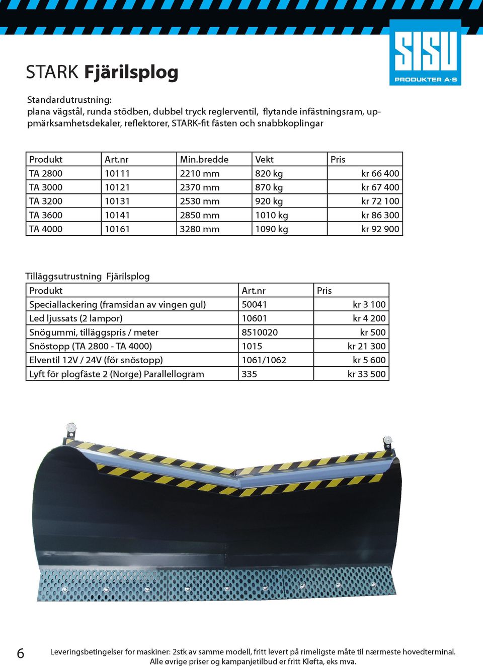 86 300 TA 4000 10161 3280 mm 1090 kg kr 92 900 Tilläggsutrustning Fjärilsplog Snögummi, tilläggspris / meter 8510020 kr 500 Snöstopp (TA 2800 - TA 4000) 1015 kr 21