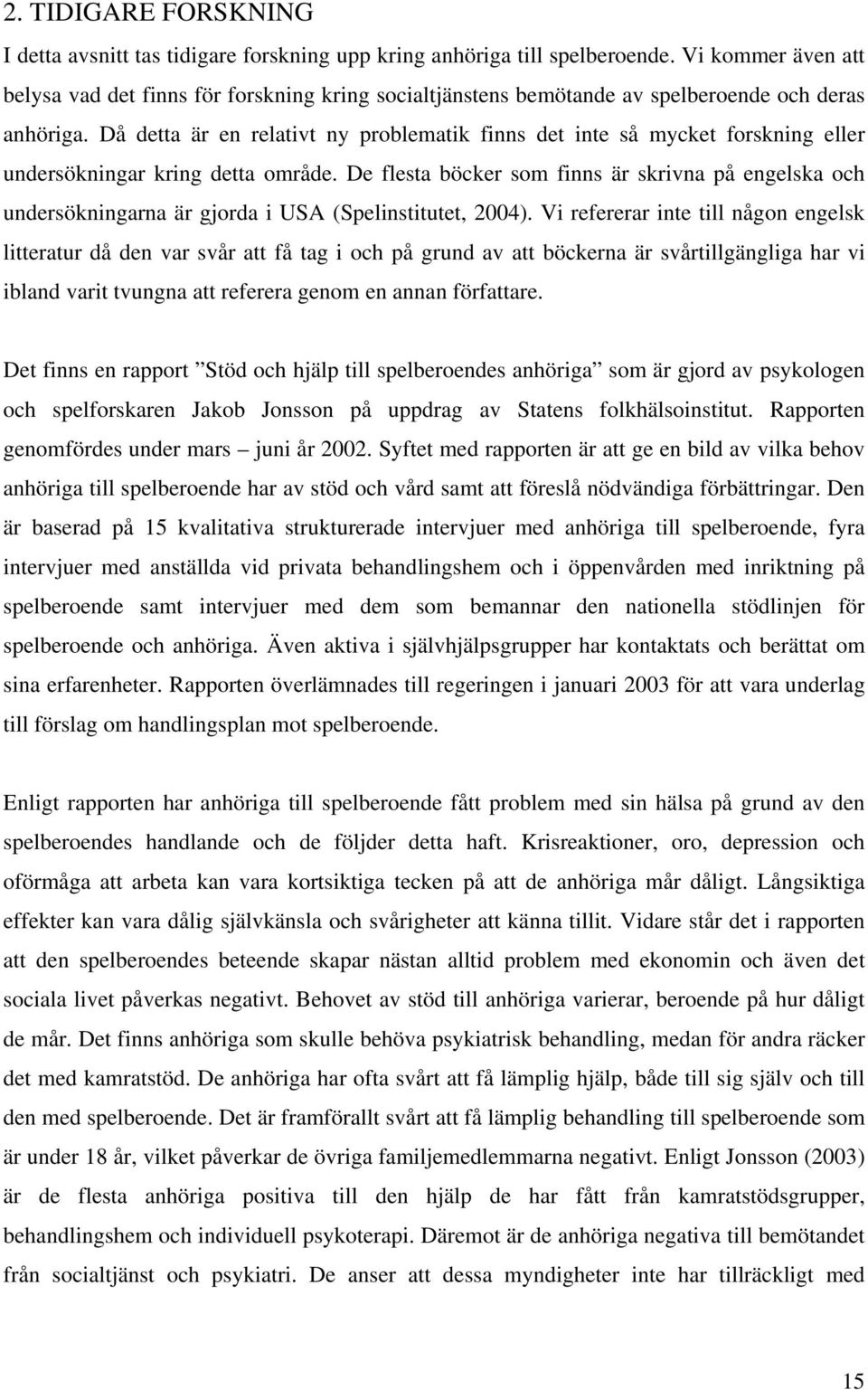 Då detta är en relativt ny problematik finns det inte så mycket forskning eller undersökningar kring detta område.