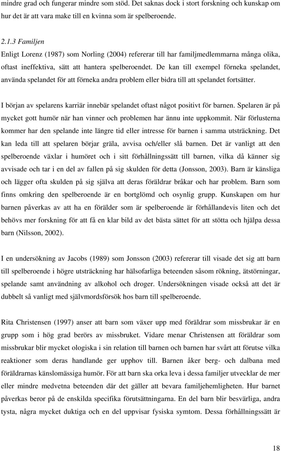 De kan till exempel förneka spelandet, använda spelandet för att förneka andra problem eller bidra till att spelandet fortsätter.