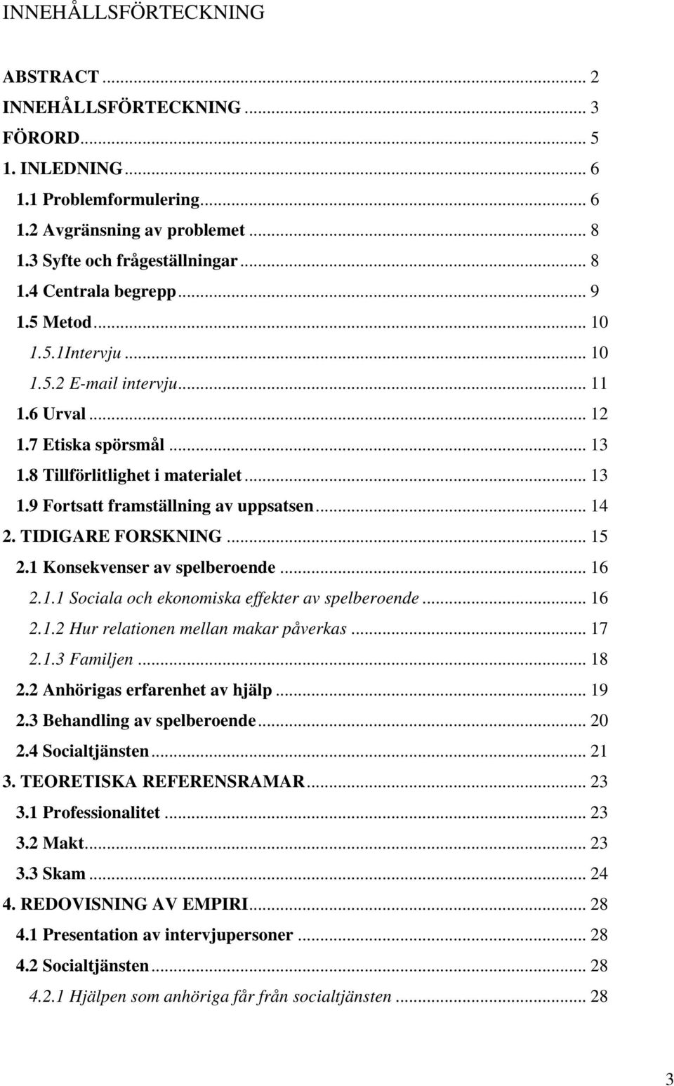 TIDIGARE FORSKNING... 15 2.1 Konsekvenser av spelberoende... 16 2.1.1 Sociala och ekonomiska effekter av spelberoende... 16 2.1.2 Hur relationen mellan makar påverkas... 17 2.1.3 Familjen... 18 2.