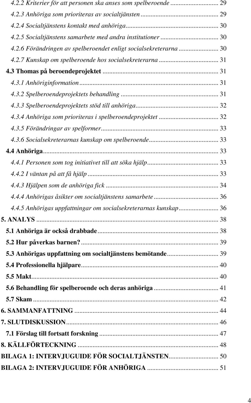 .. 31 4.3.2 Spelberoendeprojektets behandling... 31 4.3.3 Spelberoendeprojektets stöd till anhöriga... 32 4.3.4 Anhöriga som prioriteras i spelberoendeprojektet... 32 4.3.5 Förändringar av spelformer.