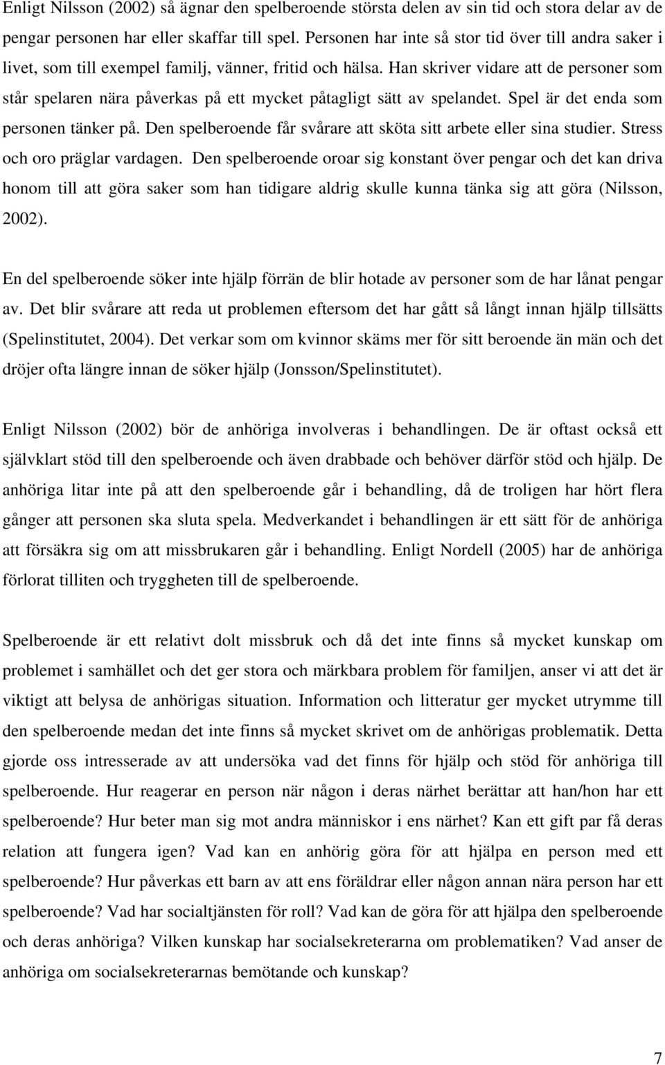 Han skriver vidare att de personer som står spelaren nära påverkas på ett mycket påtagligt sätt av spelandet. Spel är det enda som personen tänker på.