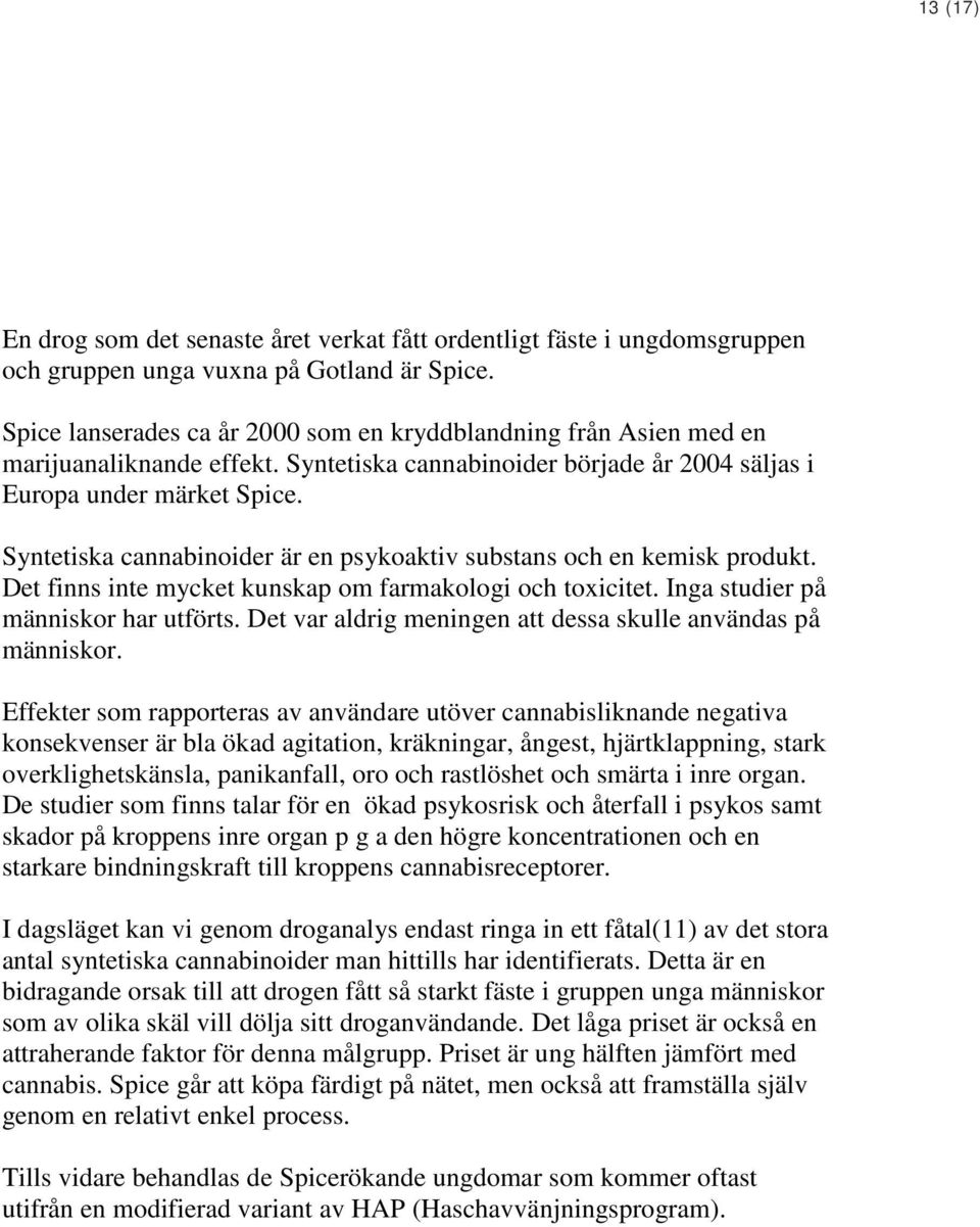 Syntetiska cannabinoider är en psykoaktiv substans och en kemisk produkt. Det finns inte mycket kunskap om farmakologi och toxicitet. Inga studier på människor har utförts.