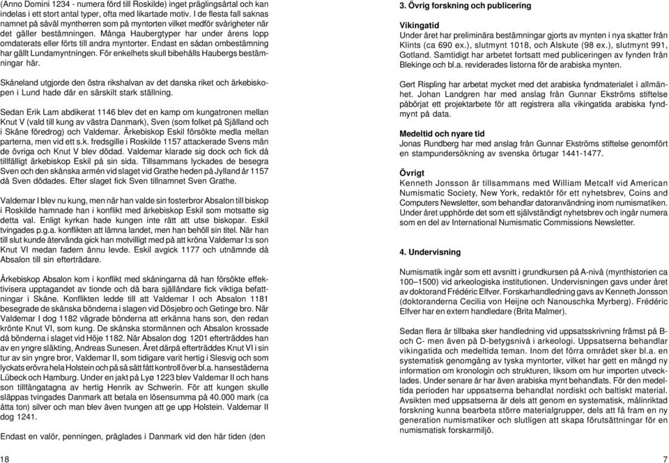 Många Haubergtyper har under årens lopp omdaterats eller förts till andra myntorter. Endast en sådan ombestämning har gällt Lundamyntningen. För enkelhets skull bibehålls Haubergs bestämningar här.