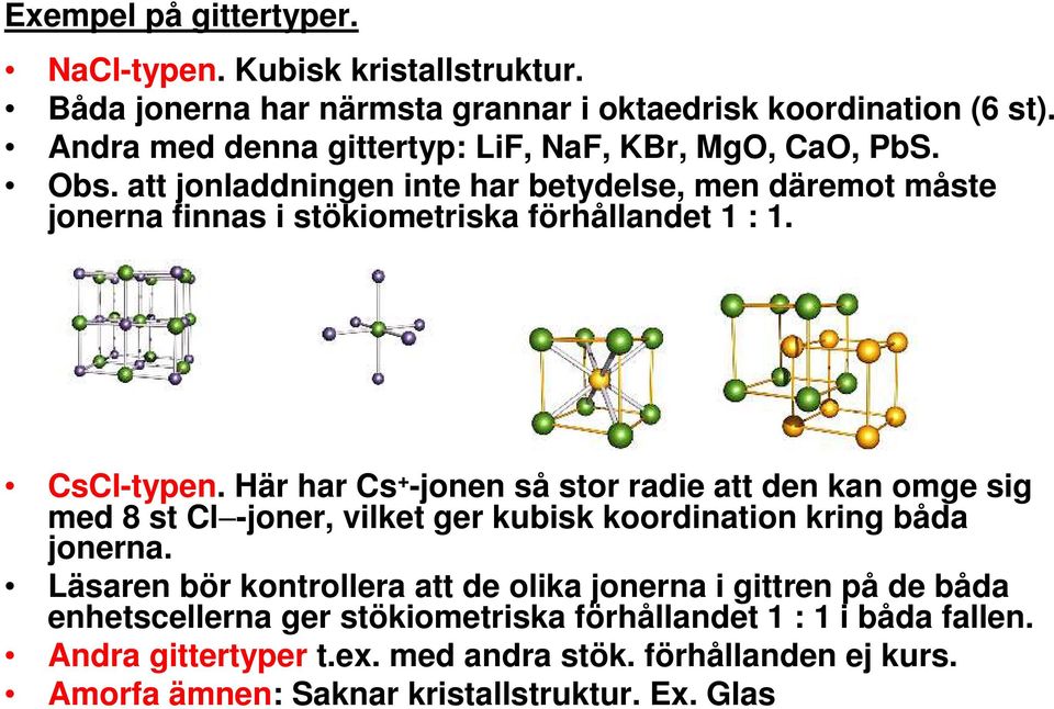 CsCl-typen. Här har Cs + -jonen så stor radie att den kan omge sig med 8 st Cl -joner, vilket ger kubisk koordination kring båda jonerna.