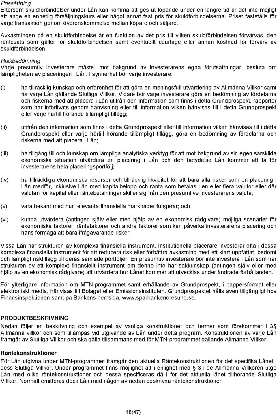 Avkastningen på en skuldförbindelse är en funktion av det pris till vilken skuldförbindelsen förvärvas, den räntesats som gäller för skuldförbindelsen samt eventuellt courtage eller annan kostnad för