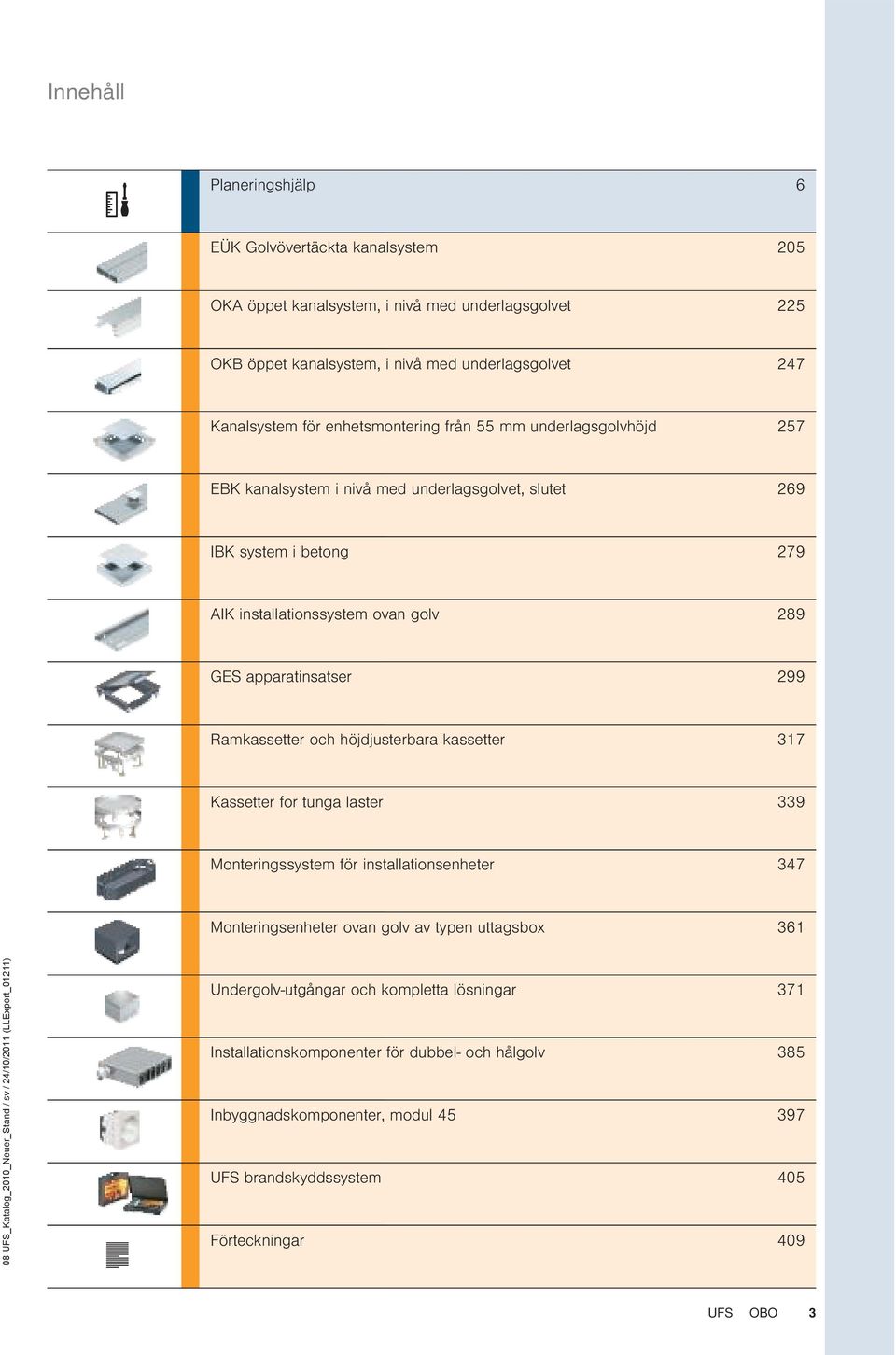 apparatinsatser 299 Ramkassetter och höjdjusterbara kassetter 317 Kassetter for tunga laster 339 Monteringssystem för installationsenheter 347 Monteringsenheter ovan golv av typen