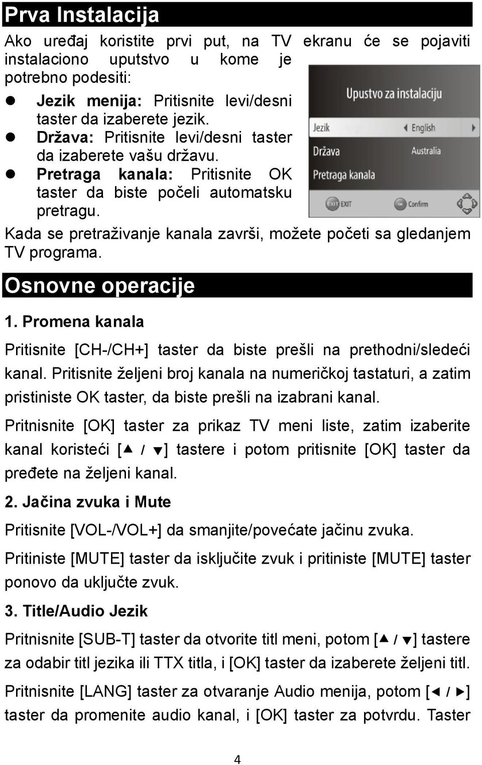 Kada se pretraživanje kanala završi, možete početi sa gledanjem TV programa. Osnovne operacije 1. Promena kanala Pritisnite [CH-/CH+] taster da biste prešli na prethodni/sledeći kanal.