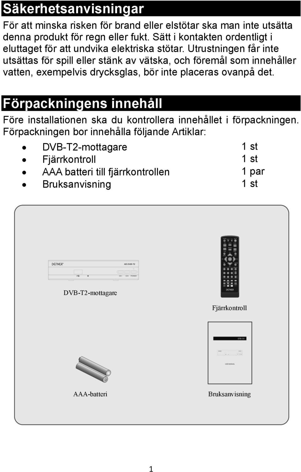 Utrustningen får inte utsättas för spill eller stänk av vätska, och föremål som innehåller vatten, exempelvis drycksglas, bör inte placeras ovanpå det.