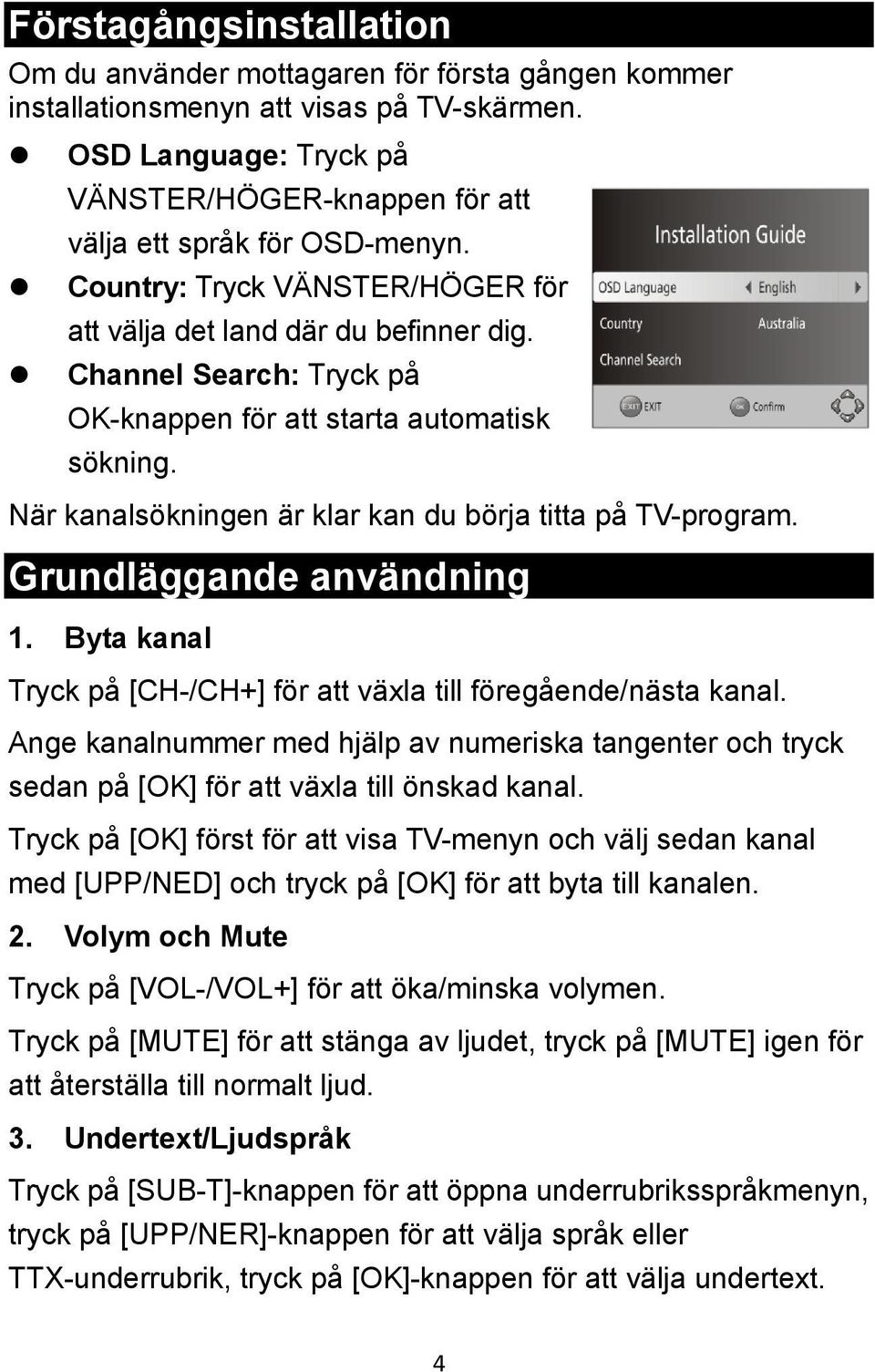 Channel Search: Tryck på OK-knappen för att starta automatisk sökning. När kanalsökningen är klar kan du börja titta på TV-program. Grundläggande användning 1.