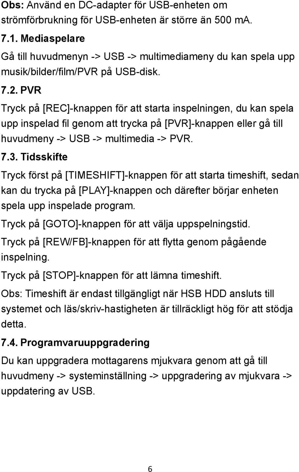 PVR Tryck på [REC]-knappen för att starta inspelningen, du kan spela upp inspelad fil genom att trycka på [PVR]-knappen eller gå till huvudmeny -> USB -> multimedia -> PVR. 7.3.