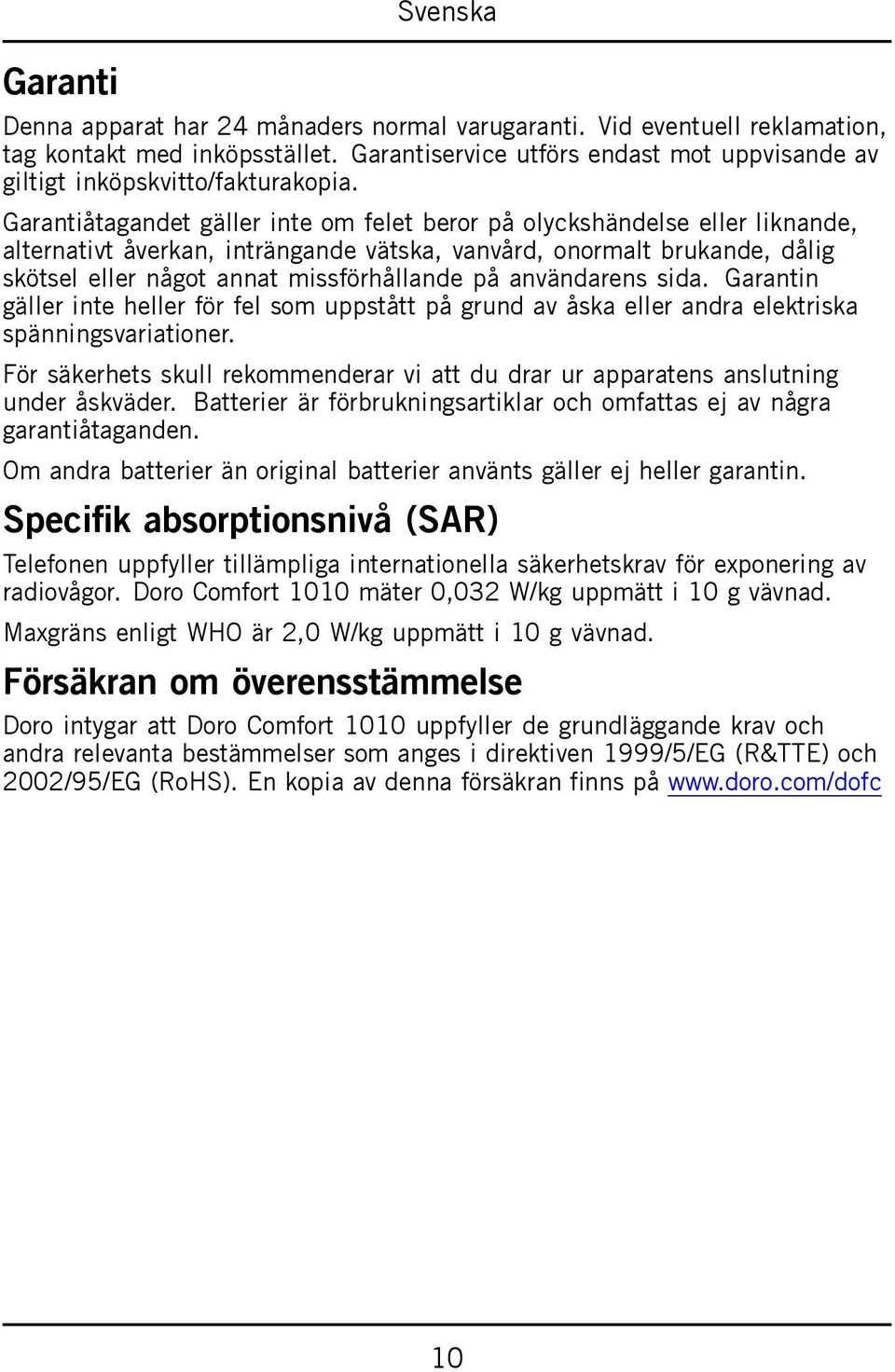 Garantiåtagandet gäller inte om felet beror på olyckshändelse eller liknande, alternativt åverkan, inträngande vätska, vanvård, onormalt brukande, dålig skötsel eller något annat missförhållande på