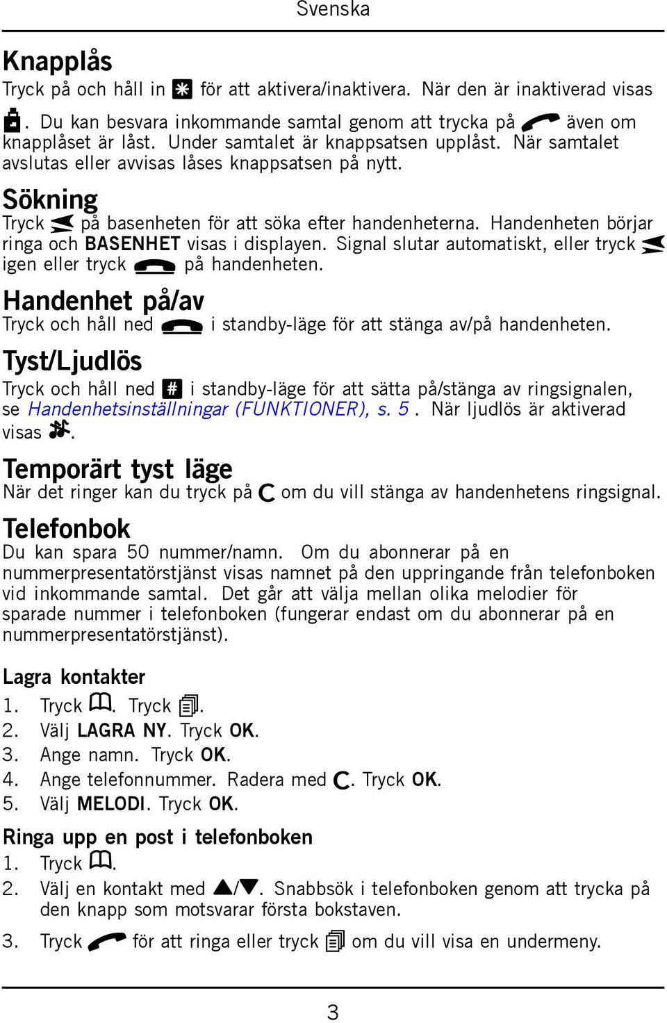 Handenheten börjar ringa och BASENHET visas i displayen. Signal slutar automatiskt, eller tryck J igen eller tryck L på handenheten.