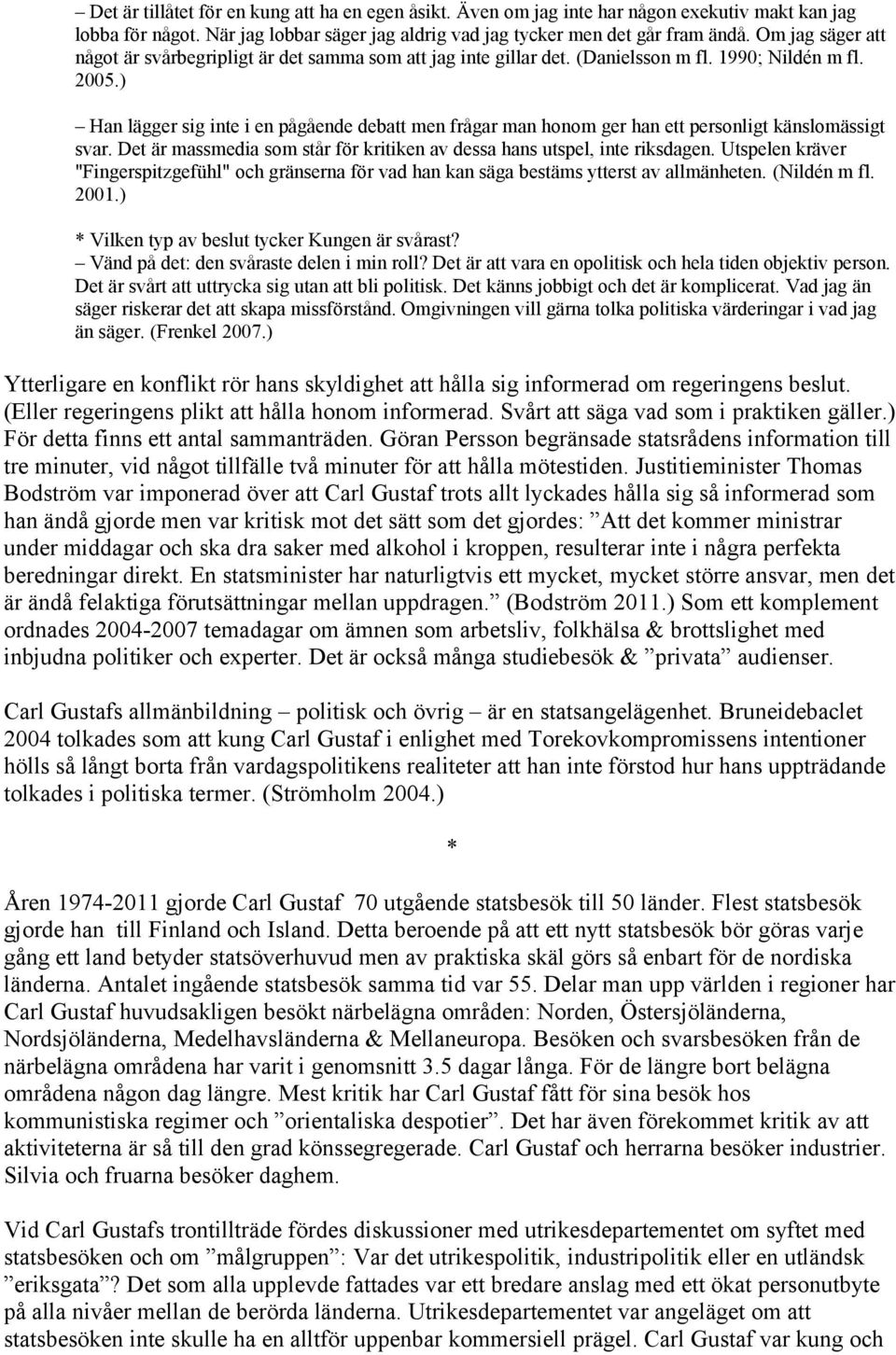 ) Han lägger sig inte i en pågående debatt men frågar man honom ger han ett personligt känslomässigt svar. Det är massmedia som står för kritiken av dessa hans utspel, inte riksdagen.