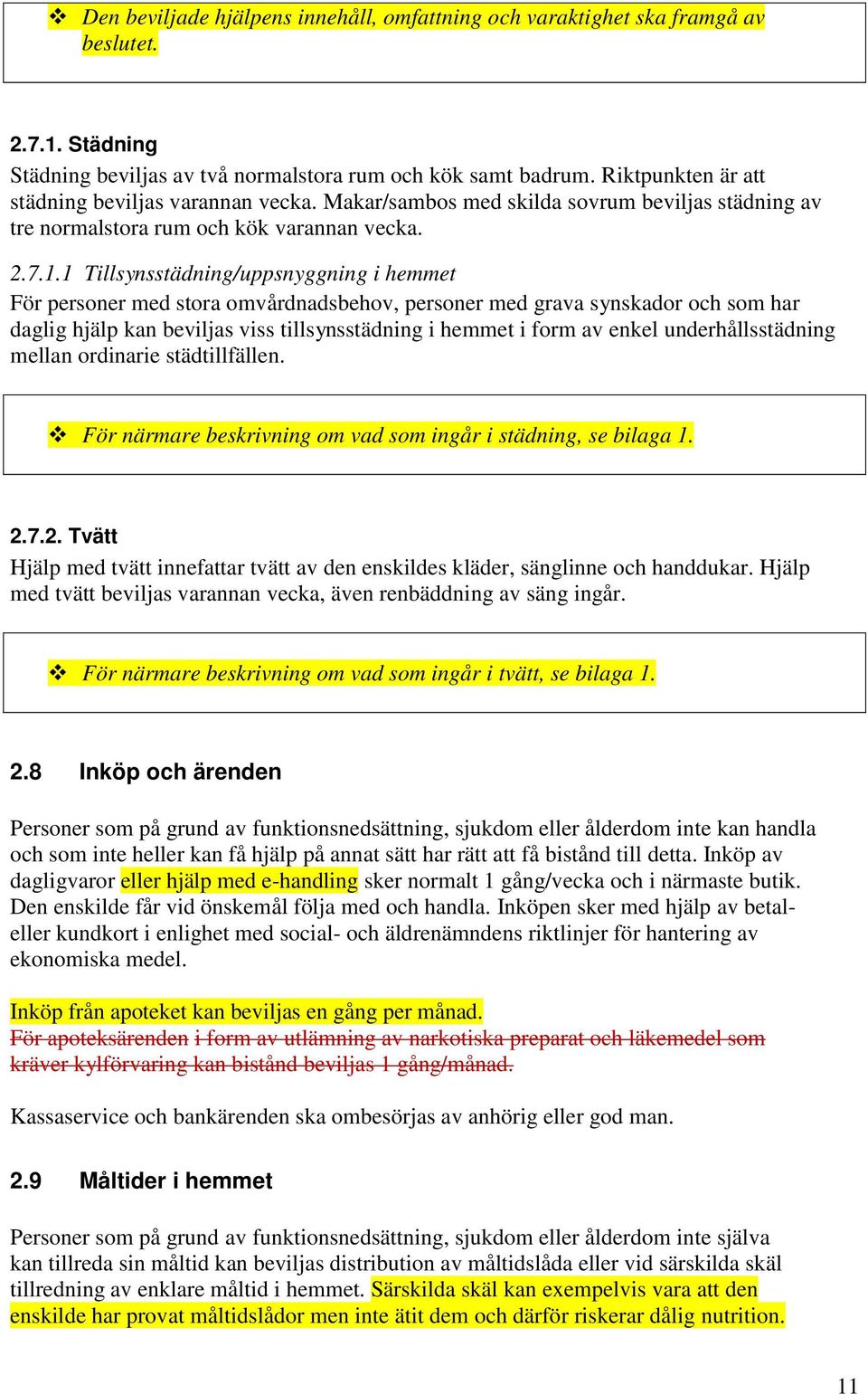 1 Tillsynsstädning/uppsnyggning i hemmet För personer med stora omvårdnadsbehov, personer med grava synskador och som har daglig hjälp kan beviljas viss tillsynsstädning i hemmet i form av enkel