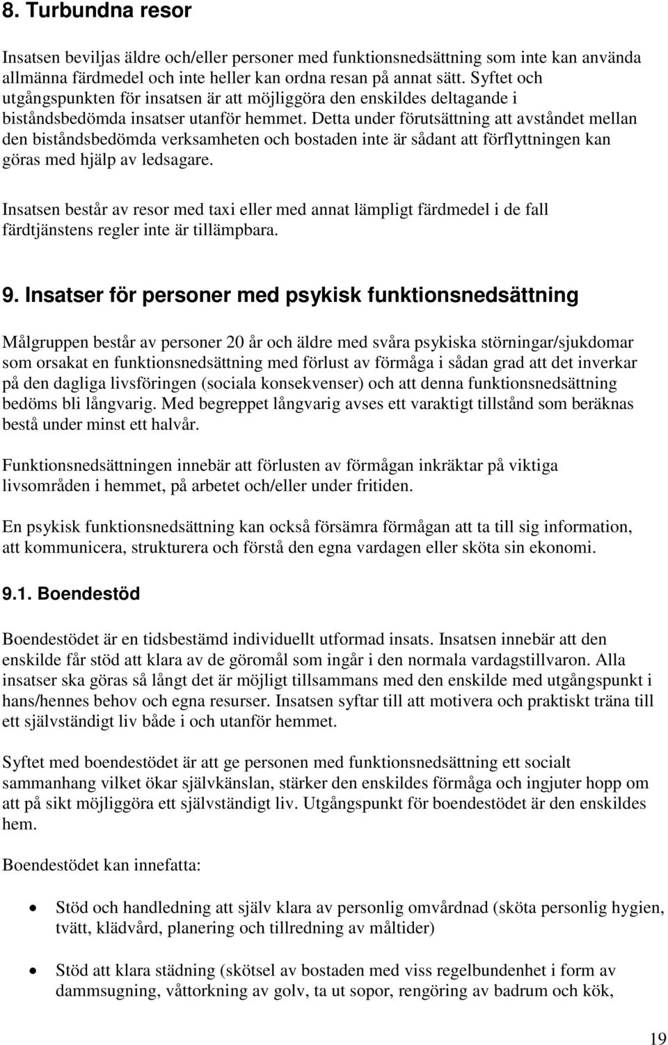 Detta under förutsättning att avståndet mellan den biståndsbedömda verksamheten och bostaden inte är sådant att förflyttningen kan göras med hjälp av ledsagare.