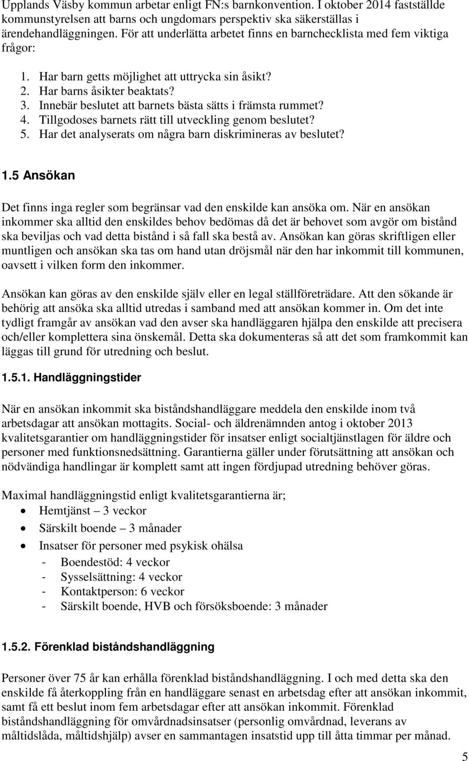 Innebär beslutet att barnets bästa sätts i främsta rummet? 4. Tillgodoses barnets rätt till utveckling genom beslutet? 5. Har det analyserats om några barn diskrimineras av beslutet? 1.