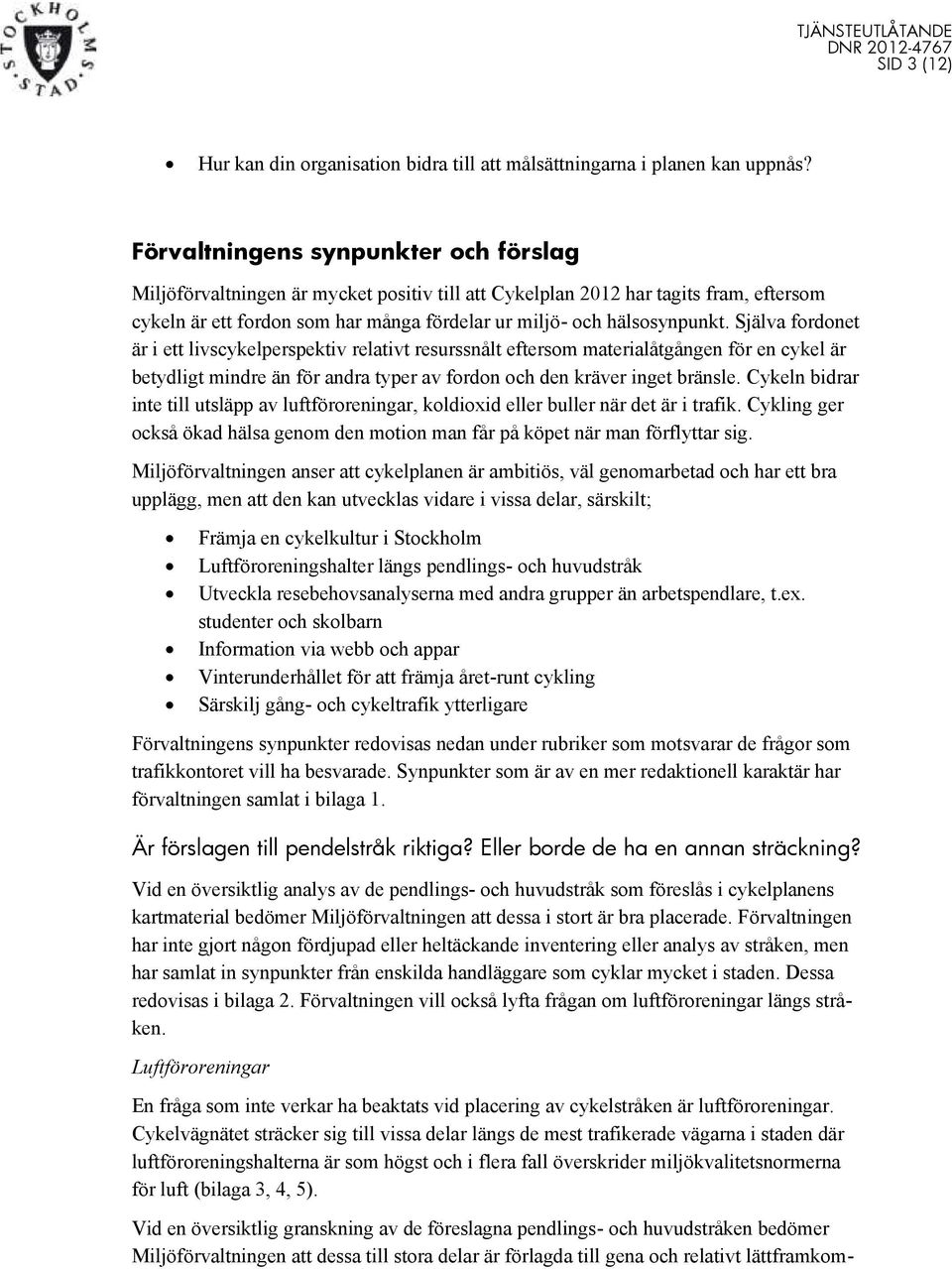 Själva fordonet är i ett livscykelperspektiv relativt resurssnålt eftersom materialåtgången för en cykel är betydligt mindre än för andra typer av fordon och den kräver inget bränsle.