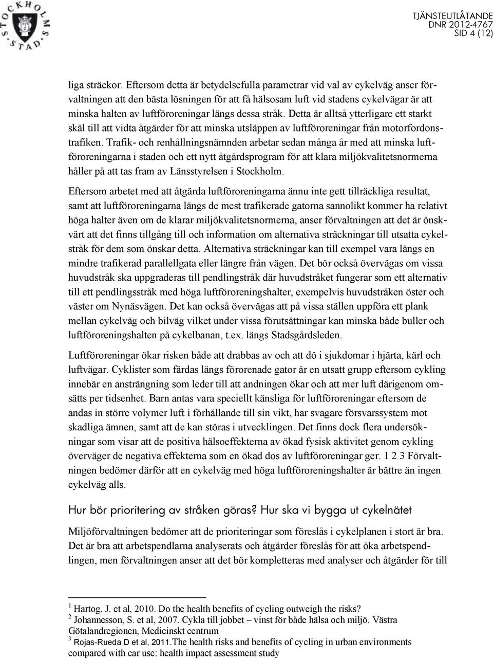 längs dessa stråk. Detta är alltså ytterligare ett starkt skäl till att vidta åtgärder för att minska utsläppen av luftföroreningar från motorfordonstrafiken.