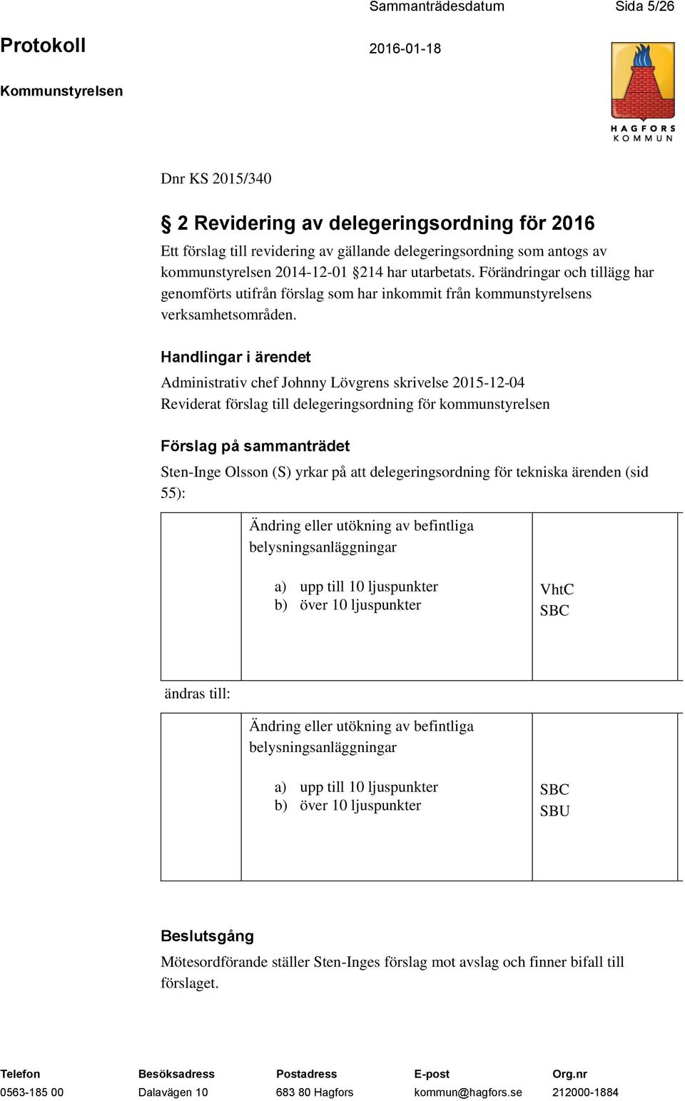 Handlingar i ärendet Administrativ chef Johnny Lövgrens skrivelse 2015-12-04 Reviderat förslag till delegeringsordning för kommunstyrelsen Förslag på sammanträdet Sten-Inge Olsson (S) yrkar på att