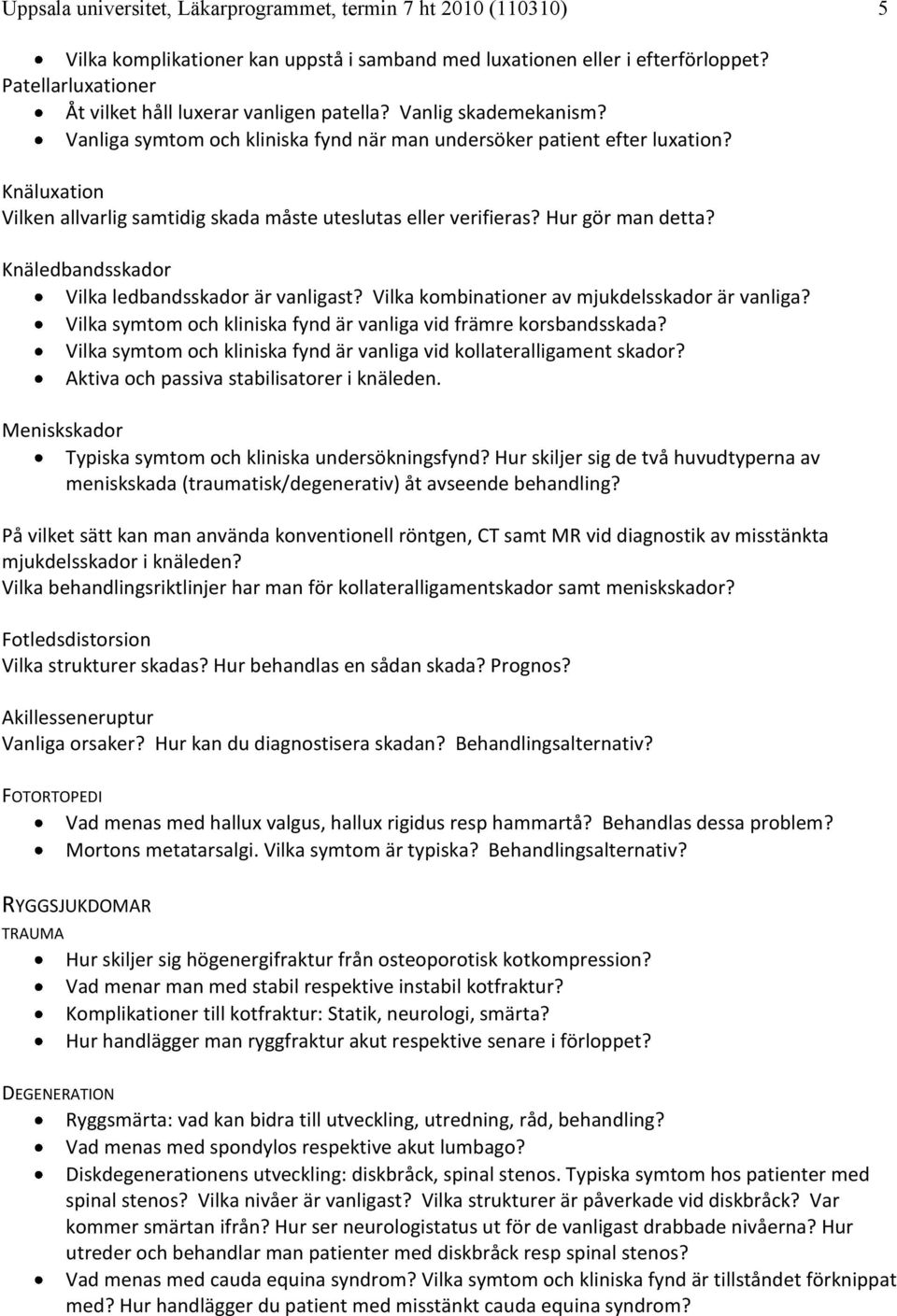 Knäluxation Vilken allvarlig samtidig skada måste uteslutas eller verifieras? Hur gör man detta? Knäledbandsskador Vilka ledbandsskador är vanligast? Vilka kombinationer av mjukdelsskador är vanliga?