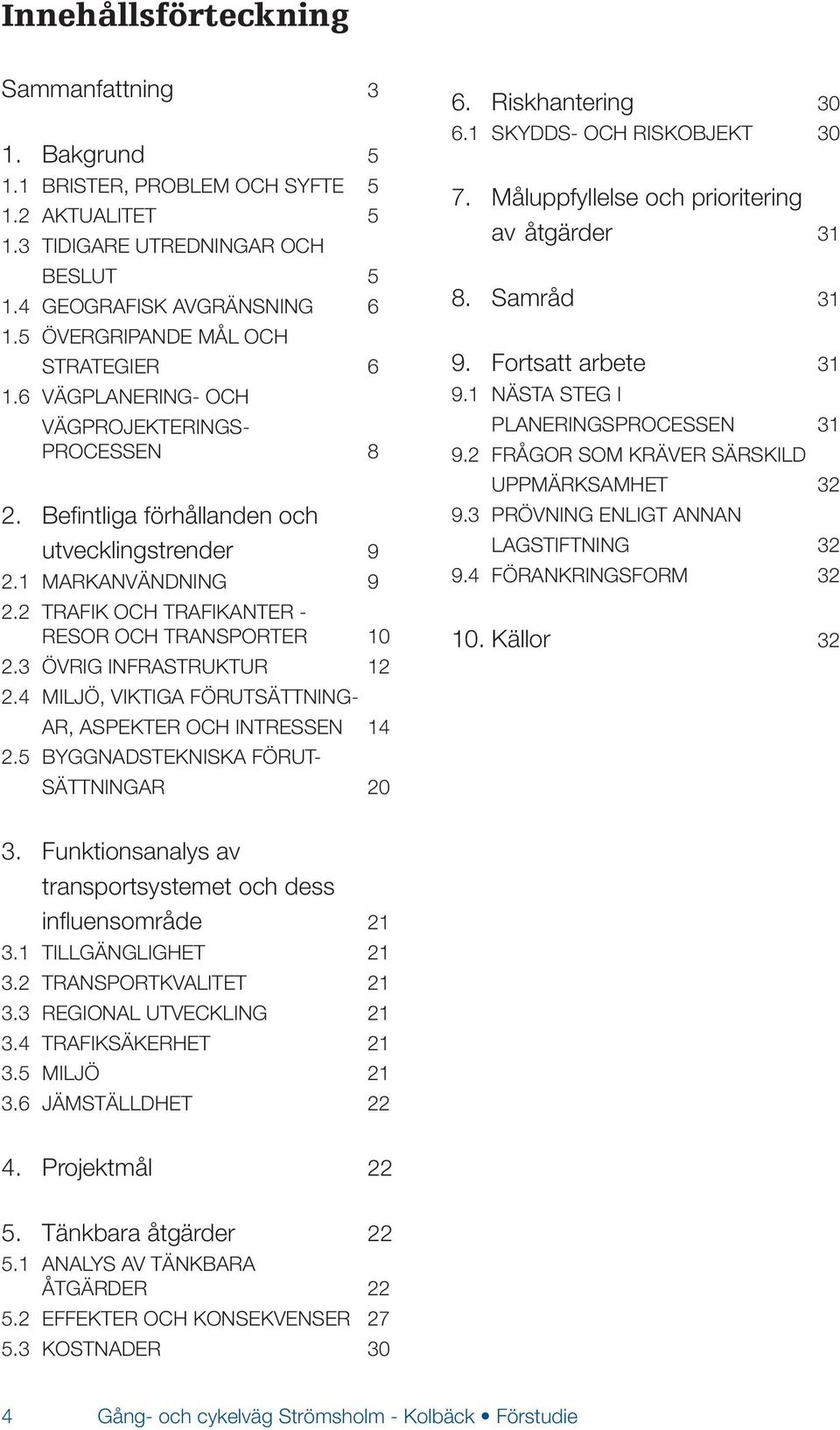 2 TRAFIK OCH TRAFIKANTER - RESOR OCH TRANSPORTER 10 2.3 ÖVRIG INFRASTRUKTUR 12 2.4 MILJÖ, VIKTIGA FÖRUTSÄTTNING- AR, ASPEKTER OCH INTRESSEN 14 2.5 BYGGNADSTEKNISKA FÖRUT- SÄTTNINGAR 20 6.