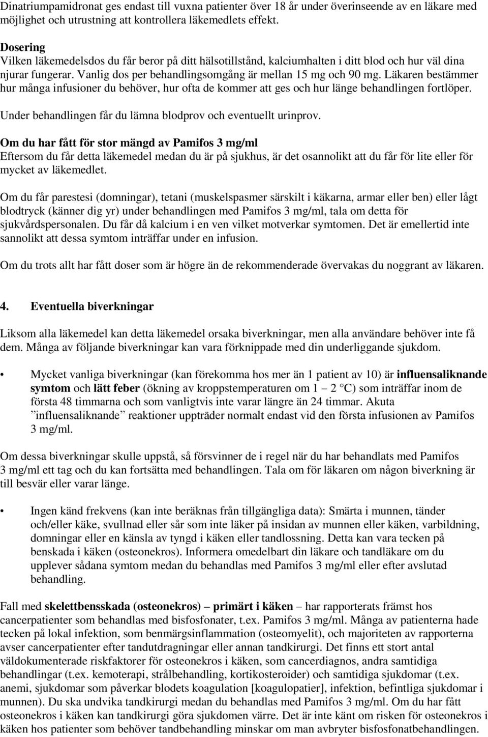 Läkaren bestämmer hur många infusioner du behöver, hur ofta de kommer att ges och hur länge behandlingen fortlöper. Under behandlingen får du lämna blodprov och eventuellt urinprov.