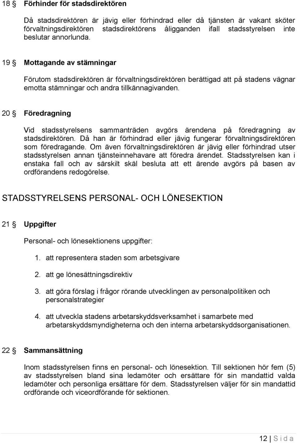 20 Föredragning Vid stadsstyrelsens sammanträden avgörs ärendena på föredragning av stadsdirektören. Då han är förhindrad eller jävig fungerar förvaltningsdirektören som föredragande.