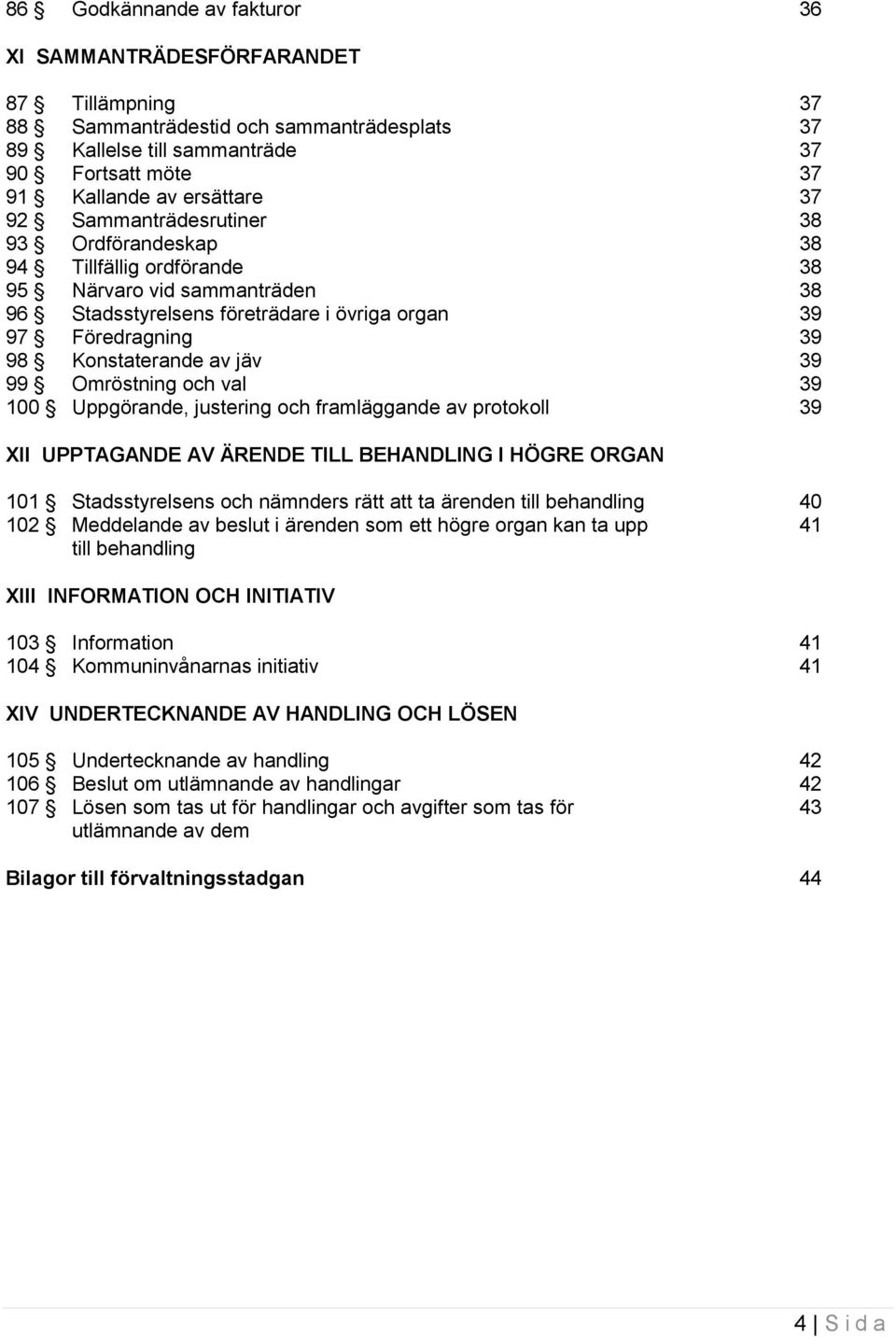 39 99 Omröstning och val 39 100 Uppgörande, justering och framläggande av protokoll 39 XII UPPTAGANDE AV ÄRENDE TILL BEHANDLING I HÖGRE ORGAN 101 Stadsstyrelsens och nämnders rätt att ta ärenden till