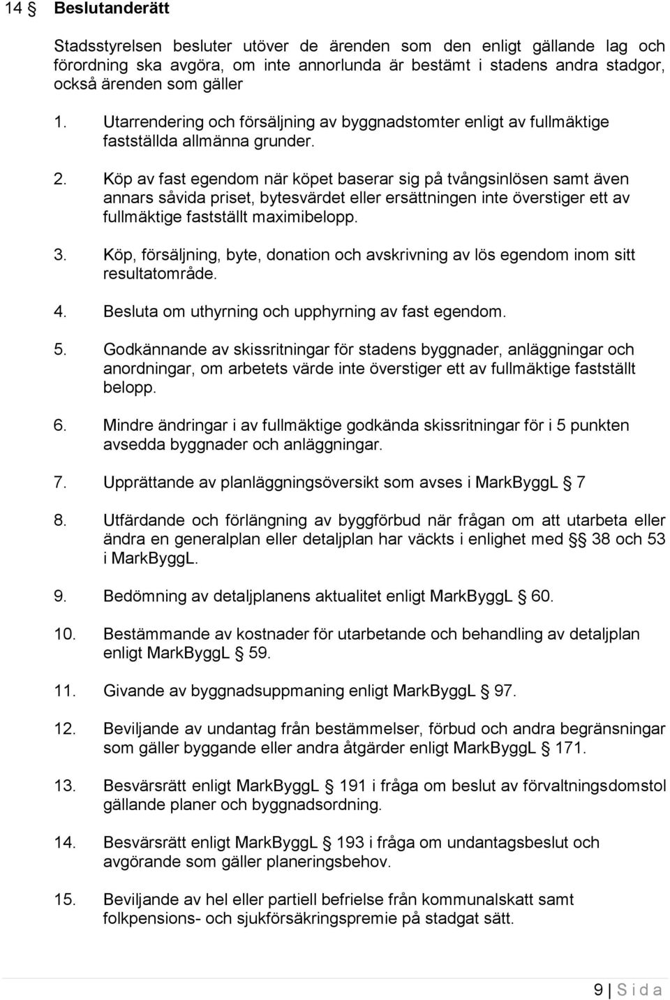 Köp av fast egendom när köpet baserar sig på tvångsinlösen samt även annars såvida priset, bytesvärdet eller ersättningen inte överstiger ett av fullmäktige fastställt maximibelopp. 3.