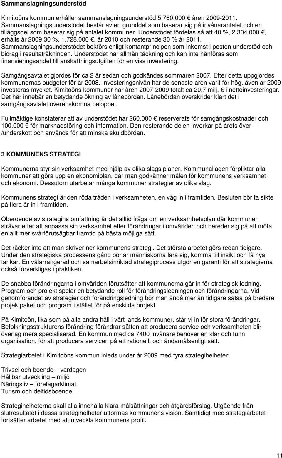 000, erhålls år 2009 30 %, 1.728.000, år 2010 och resterande 30 % år 2011. Sammanslagningsunderstödet bokförs enligt kontantprincipen som inkomst i posten understöd och bidrag i resultaträkningen.