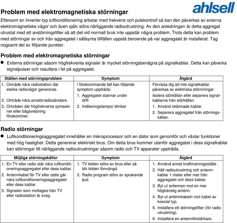 Trots detta kan problem med störningar av och från aggregatet i sällsynta tillfällen uppstå beroende på var aggregatet är installerat. Tag nogsamt del av följande punkter.